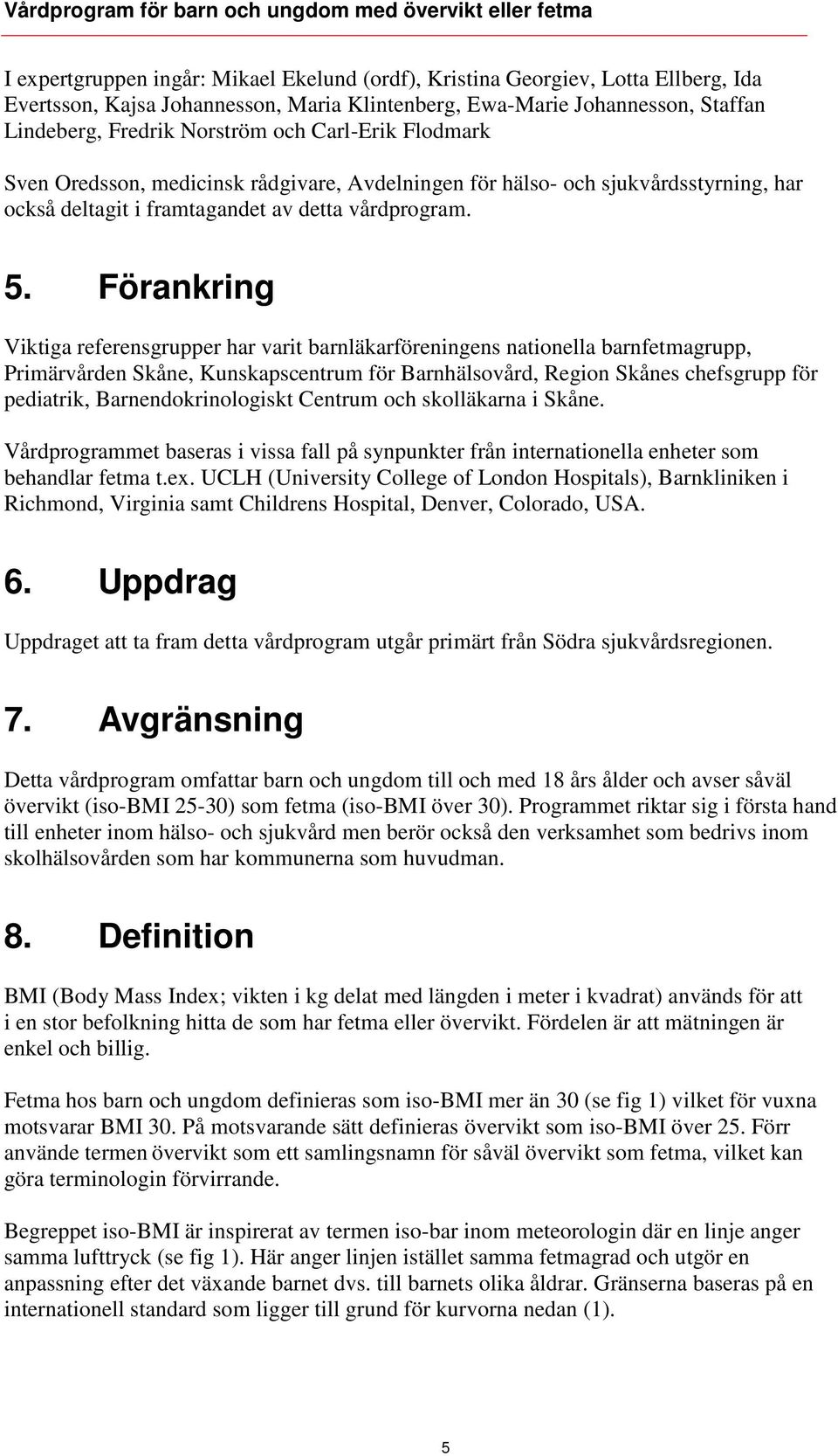 Förankring Viktiga referensgrupper har varit barnläkarföreningens nationella barnfetmagrupp, Primärvården Skåne, Kunskapscentrum för Barnhälsovård, Region Skånes chefsgrupp för pediatrik,