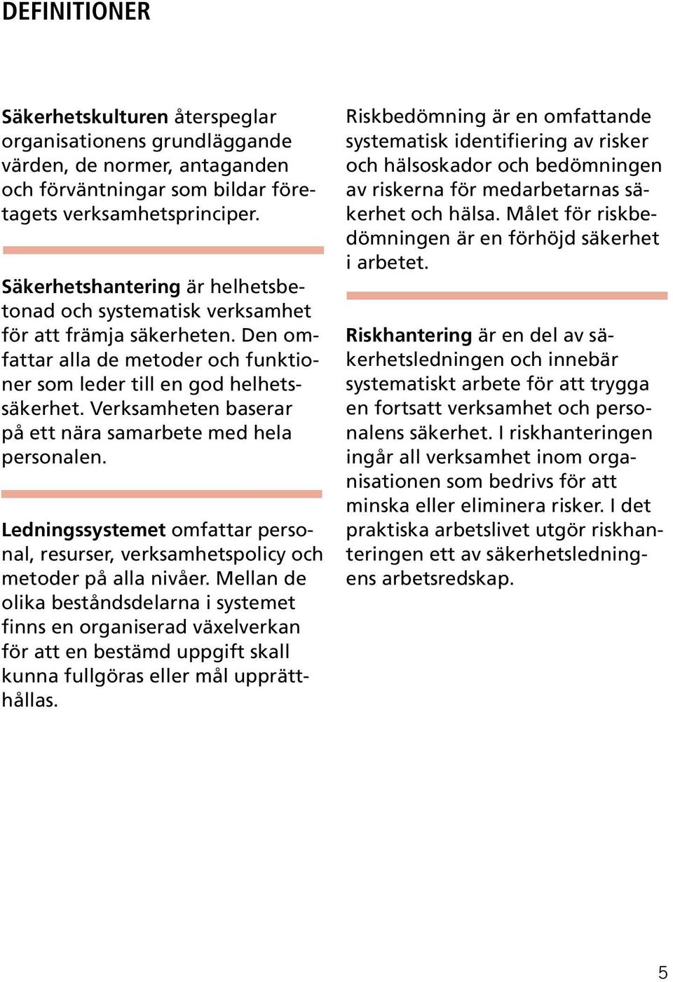 Verksamheten baserar på ett nära samarbete med hela personalen. Ledningssystemet omfattar personal, resurser, verksamhetspolicy och metoder på alla nivåer.