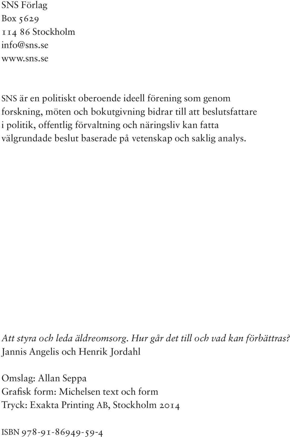 se SNS är en politiskt oberoende ideell förening som genom forskning, möten och bokutgivning bidrar till att beslutsfattare i