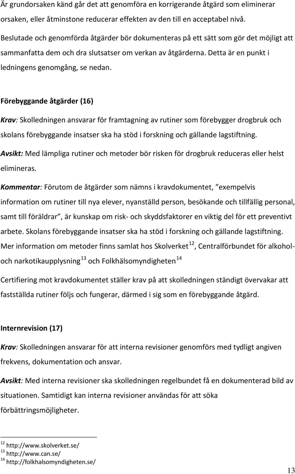 Förebyggande åtgärder (16) Krav: Skolledningen ansvarar för framtagning av rutiner som förebygger drogbruk och skolans förebyggande insatser ska ha stöd i forskning och gällande lagstiftning.