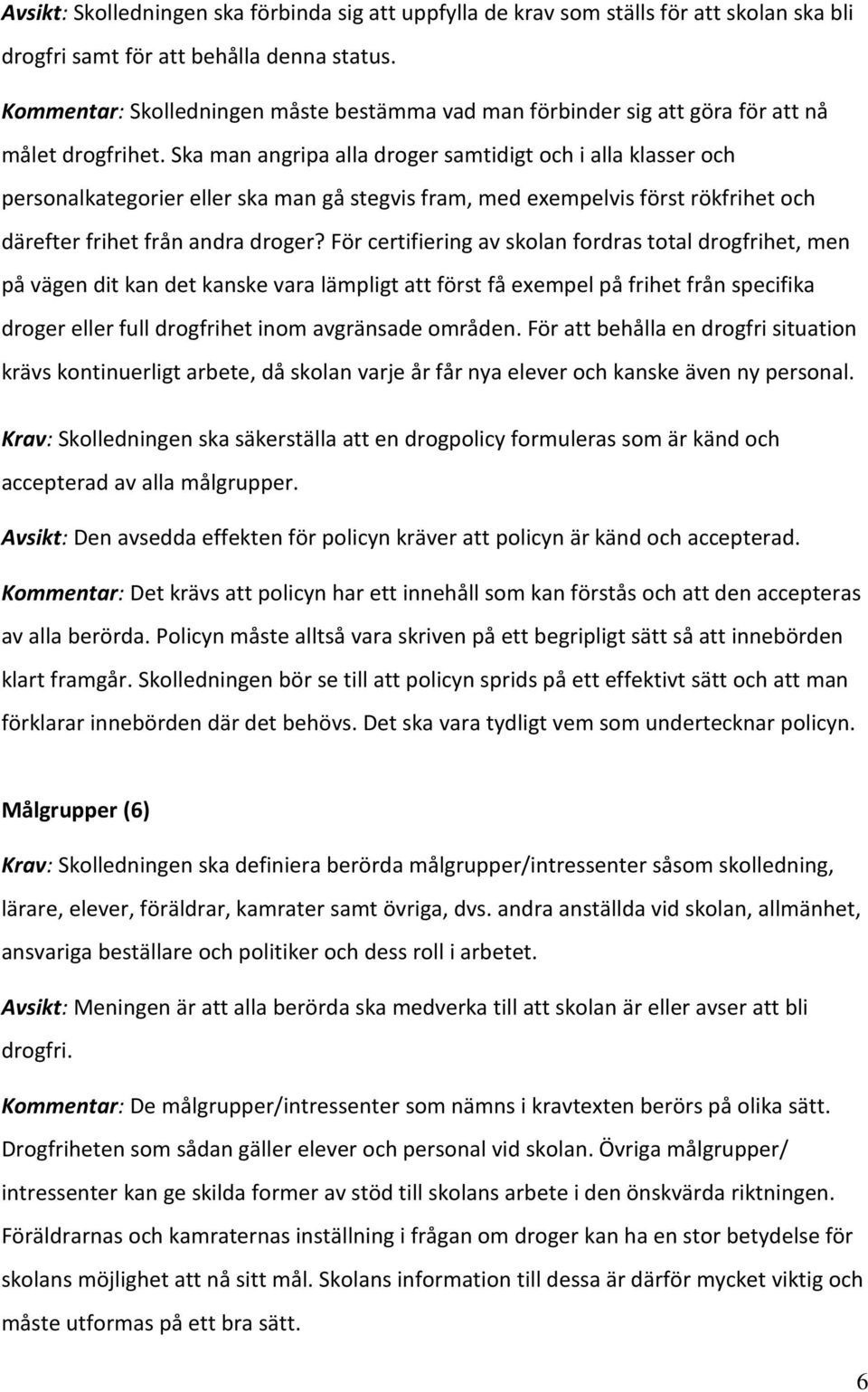 Ska man angripa alla droger samtidigt och i alla klasser och personalkategorier eller ska man gå stegvis fram, med exempelvis först rökfrihet och därefter frihet från andra droger?