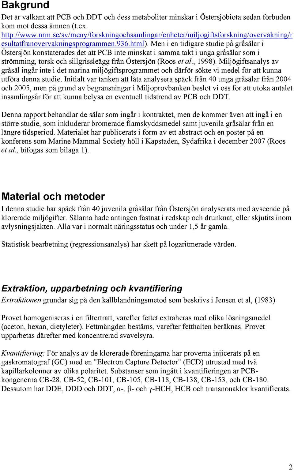 Men i en tidigare studie på gråsälar i Östersjön konstaterades det att PCB inte minskat i samma takt i unga gråsälar som i strömming, torsk och sillgrissleägg från Östersjön (Roos et al., 1998).