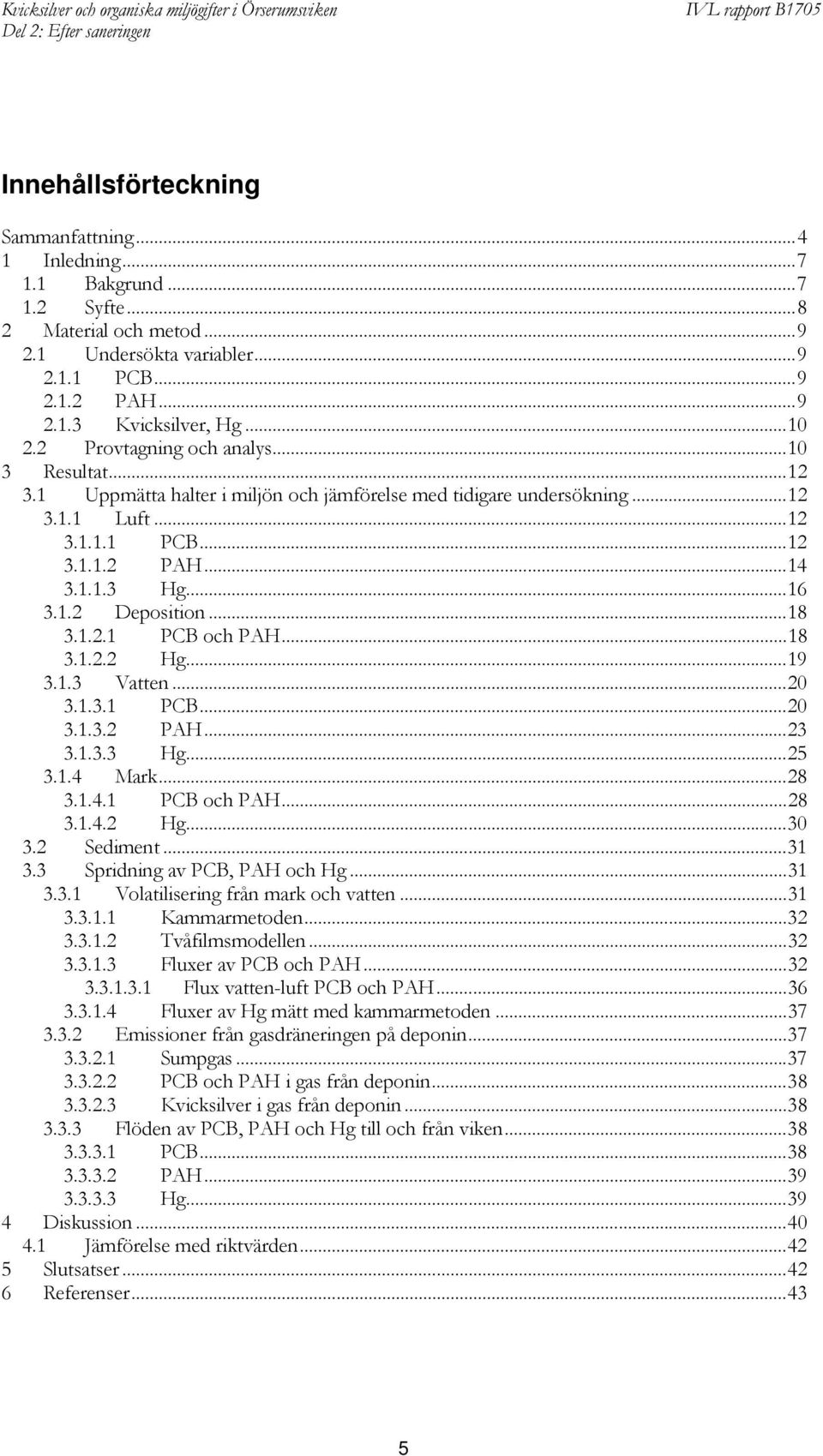 ..18 3.1.2.1 PCB och PAH...18 3.1.2.2 Hg...19 3.1.3 Vatten...20 3.1.3.1 PCB...20 3.1.3.2 PAH...23 3.1.3.3 Hg...25 3.1.4 Mark...28 3.1.4.1 PCB och PAH...28 3.1.4.2 Hg...30 3.2 Sediment...31 3.