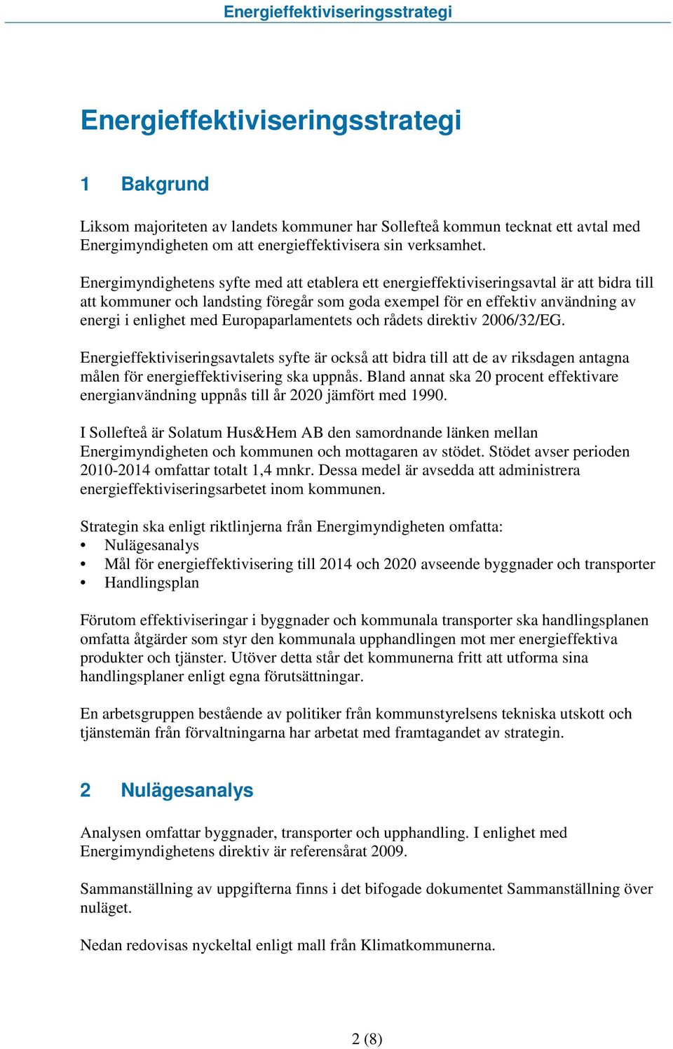 Europaparlamentets och rådets direktiv 2006/32/EG. Energieffektiviseringsavtalets syfte är också att bidra till att de av riksdagen antagna målen för energieffektivisering ska uppnås.