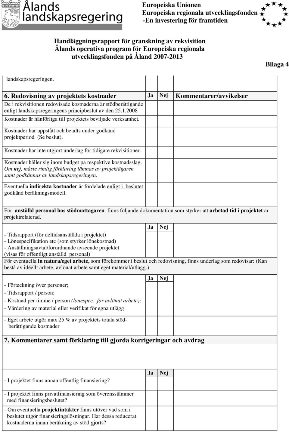 Redovisning av projektets kostnader Ja Nej Kommentarer/avvikelser De i rekvisitionen redovisade kostnaderna är stödberättigande enligt landskapsregeringens principbeslut av den 25.1.