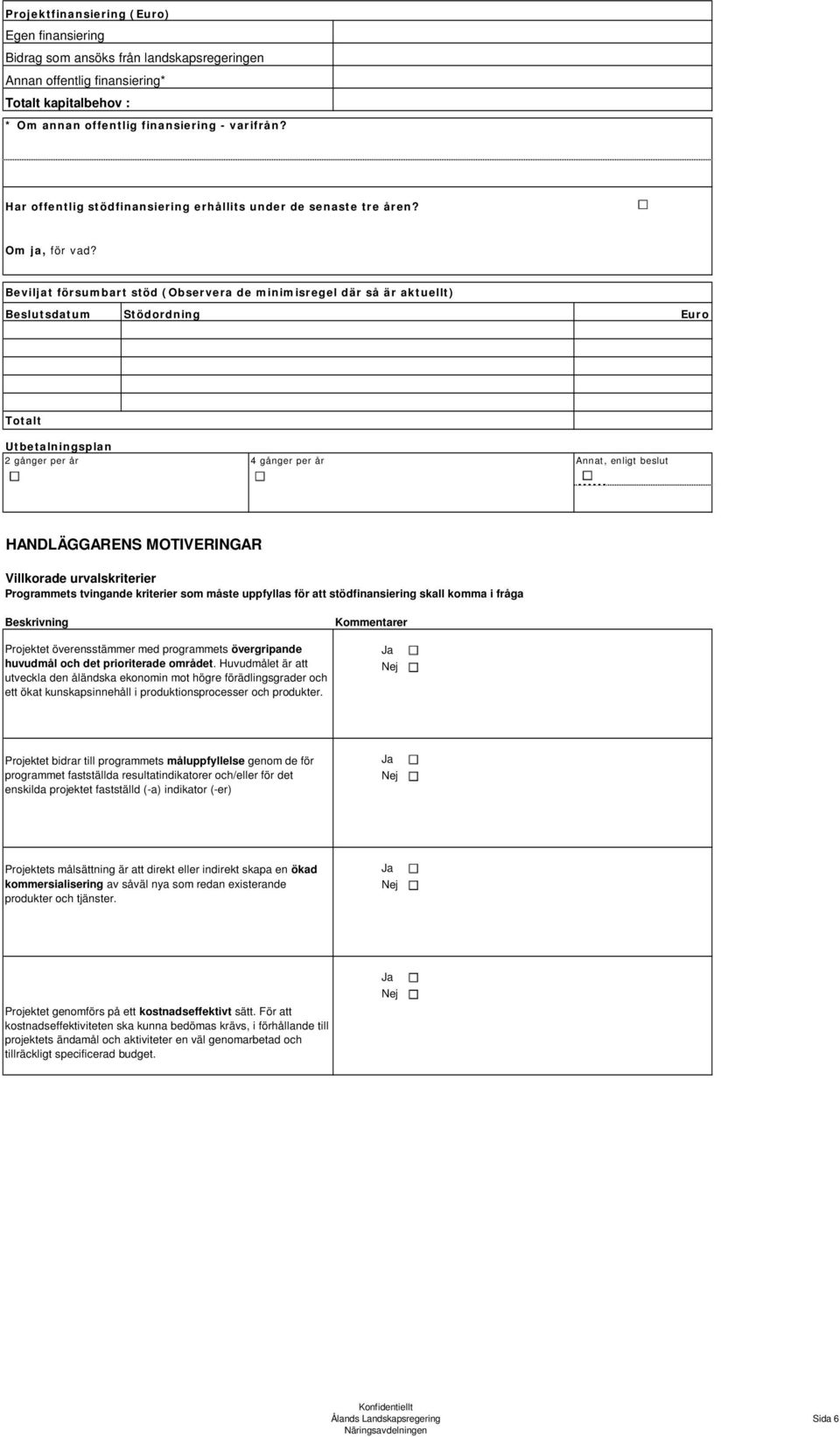 Beviljat försumbart stöd (Observera de minimisregel där så är aktuellt) Beslutsdatum Stödordning Euro Totalt Utbetalningsplan 2 gånger per år 4 gånger per år Annat, enligt beslut HANDLÄGGARENS