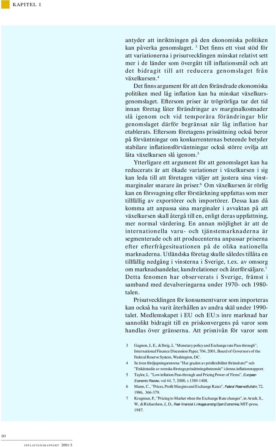 växelkursen. 4 Det finns argument för att den förändrade ekonomiska politiken med låg inflation kan ha minskat växelkursgenomslaget.
