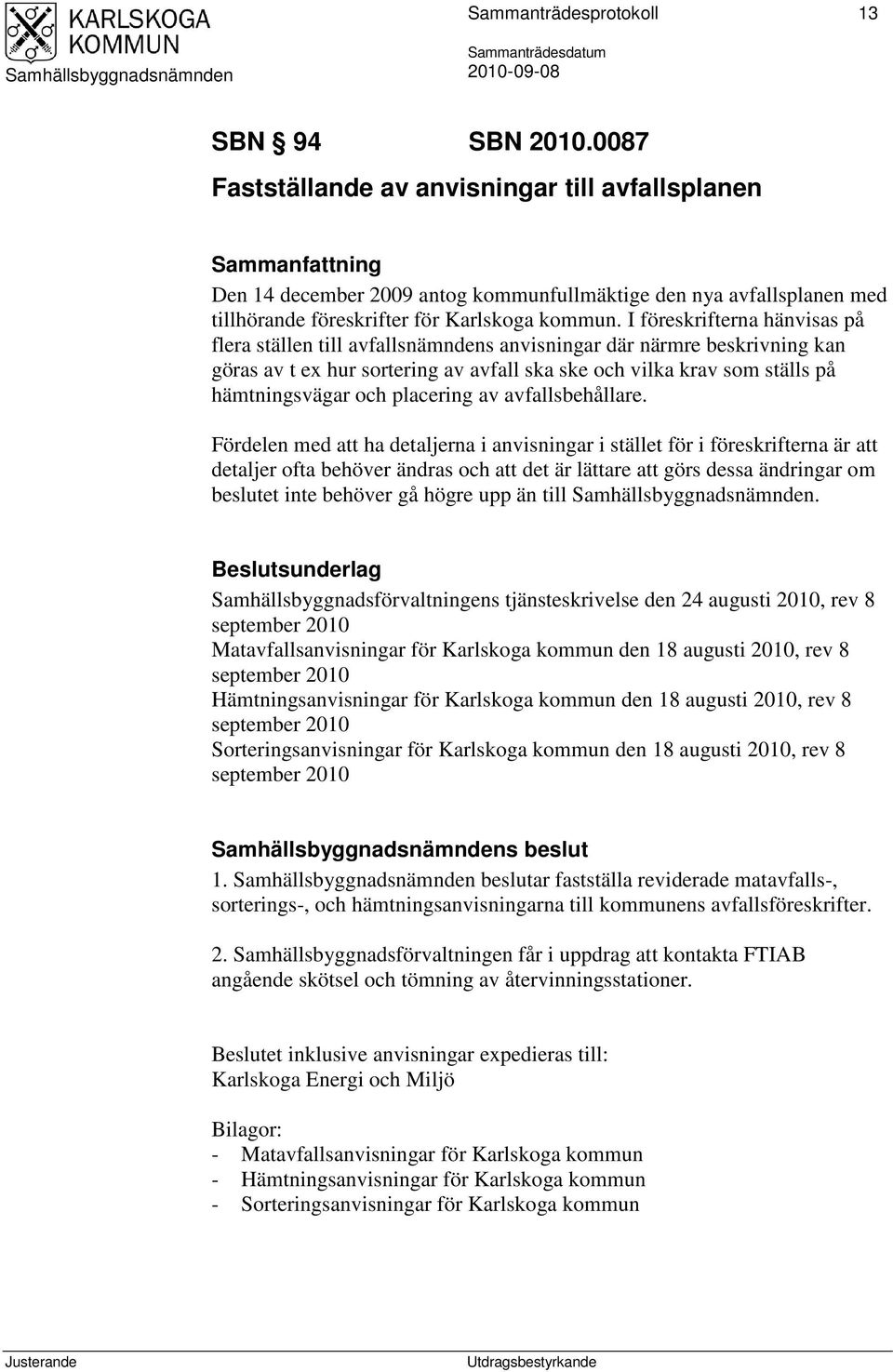 I föreskrifterna hänvisas på flera ställen till avfallsnämndens anvisningar där närmre beskrivning kan göras av t ex hur sortering av avfall ska ske och vilka krav som ställs på hämtningsvägar och