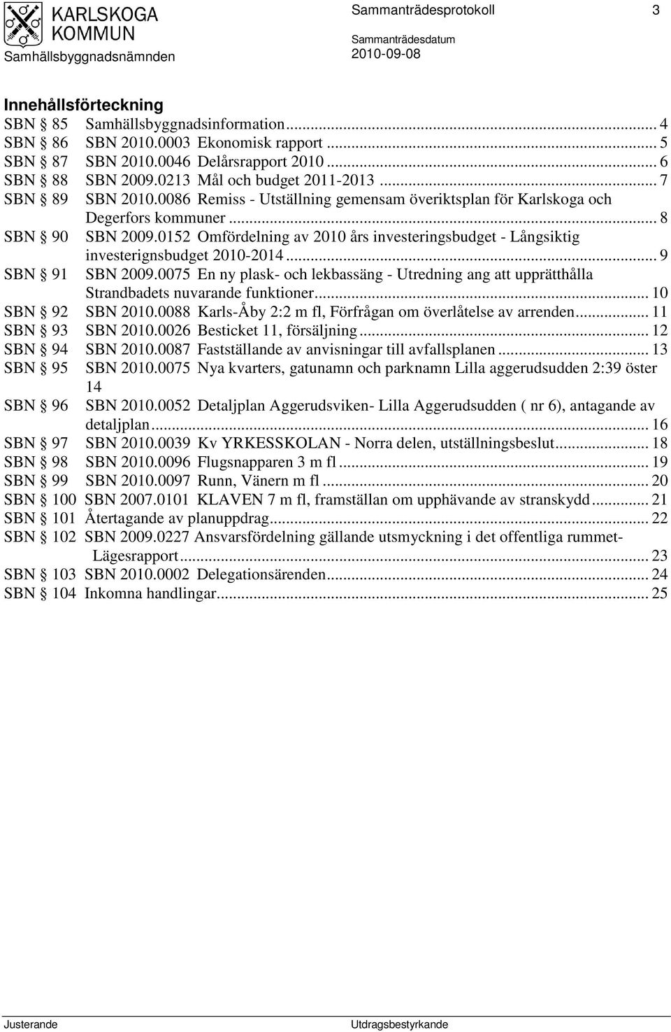 0152 Omfördelning av 2010 års investeringsbudget - Långsiktig SBN 91 investerignsbudget 2010-2014... 9 SBN 2009.