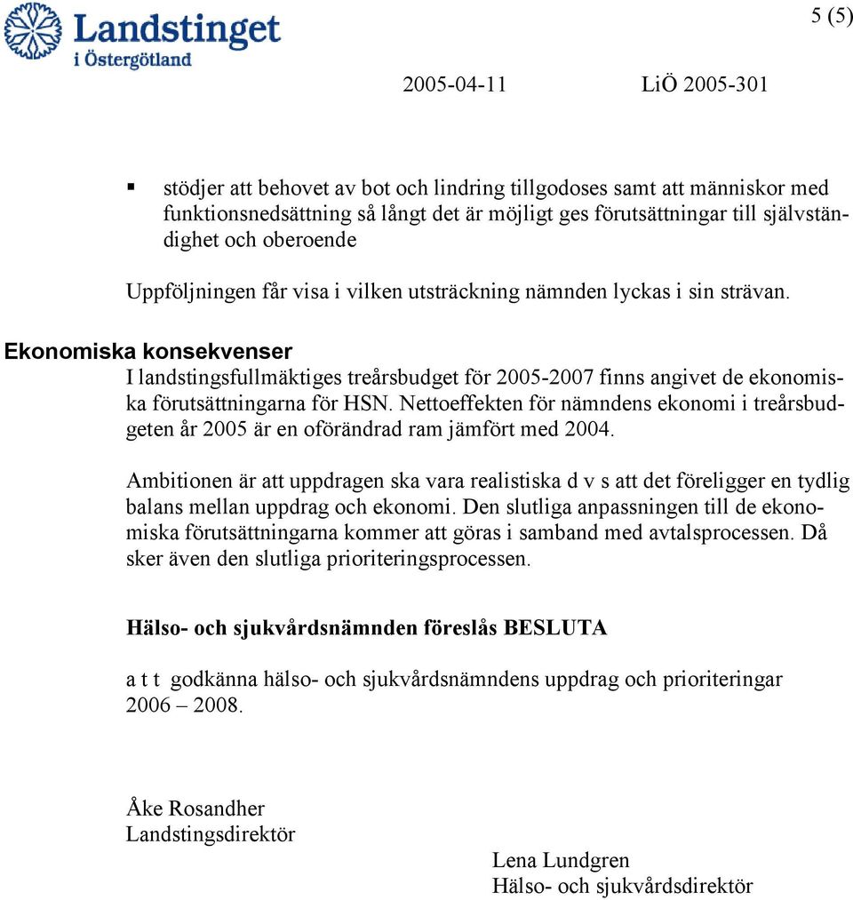 Ekonomiska konsekvenser I landstingsfullmäktiges treårsbudget för 2005-2007 finns angivet de ekonomiska förutsättningarna för HSN.