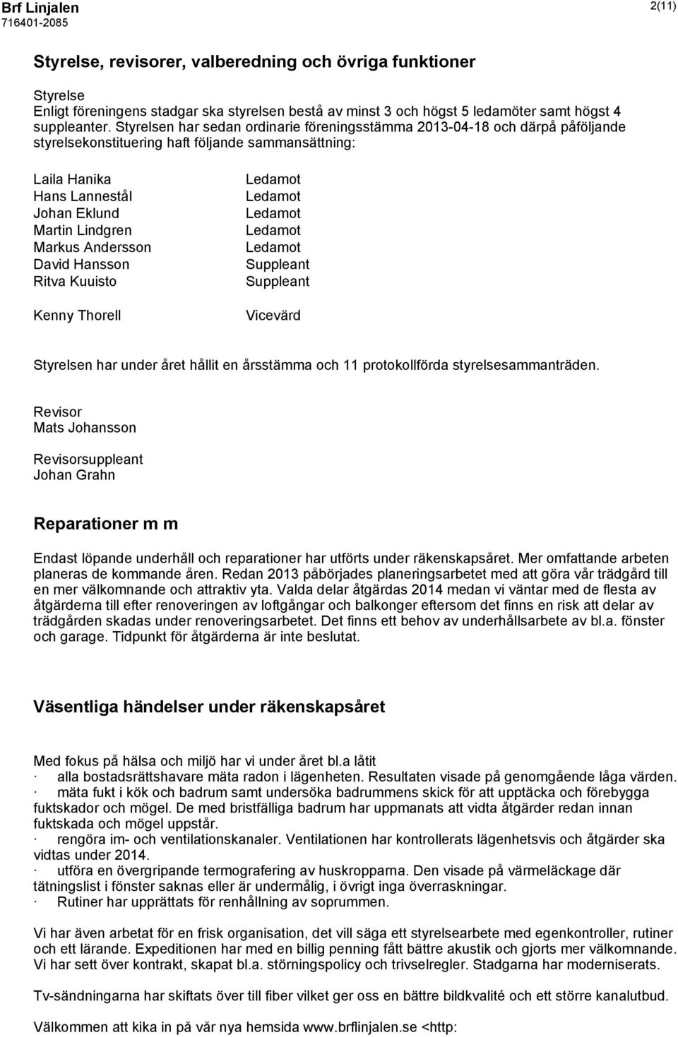 Andersson David Hansson Ritva Kuuisto Kenny Thorell Ledamot Ledamot Ledamot Ledamot Ledamot Suppleant Suppleant Vicevärd Styrelsen har under året hållit en årsstämma och 11 protokollförda