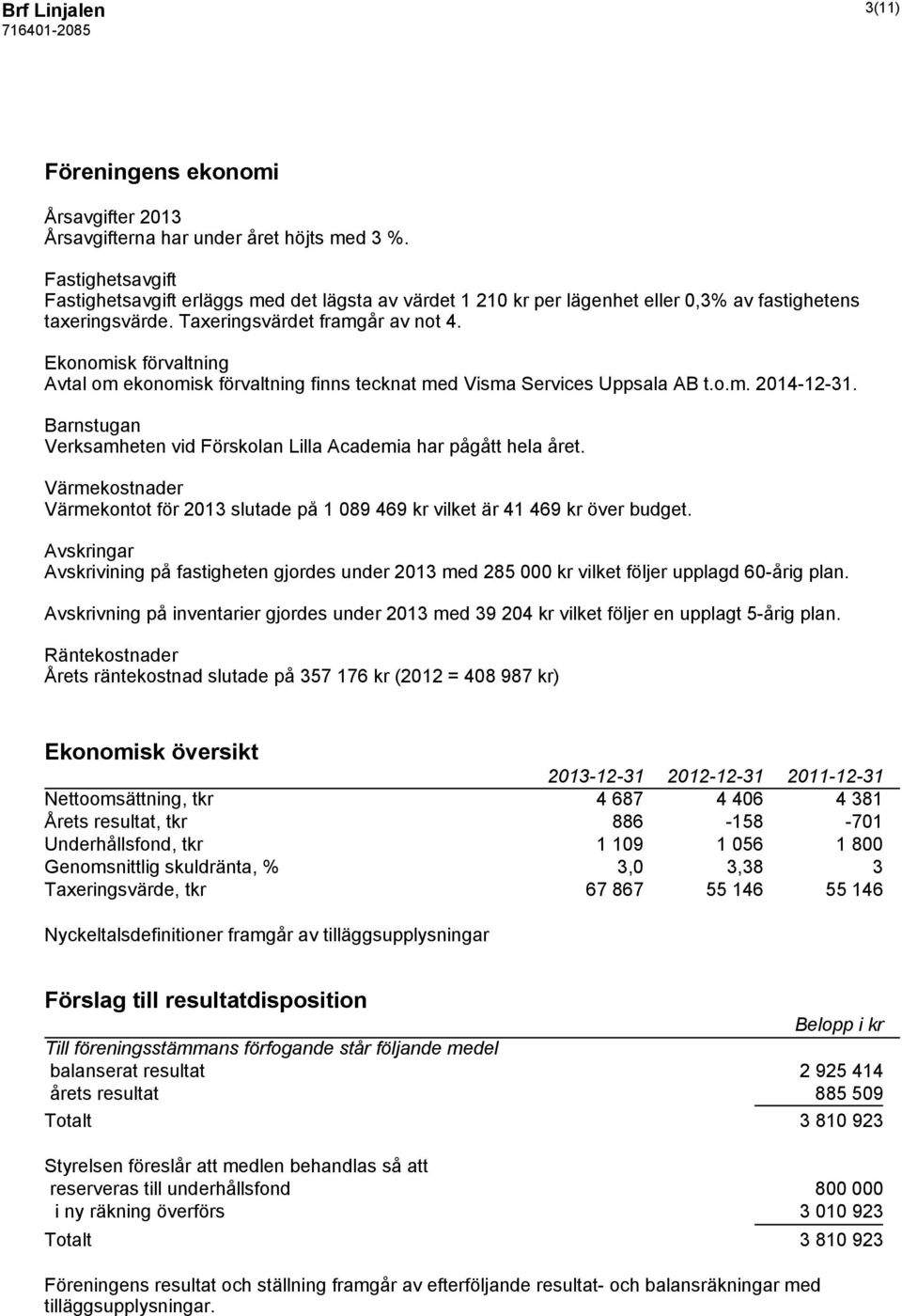 Ekonomisk förvaltning Avtal om ekonomisk förvaltning finns tecknat med Visma Services Uppsala AB t.o.m. 2014-12-31. Barnstugan Verksamheten vid Förskolan Lilla Academia har pågått hela året.