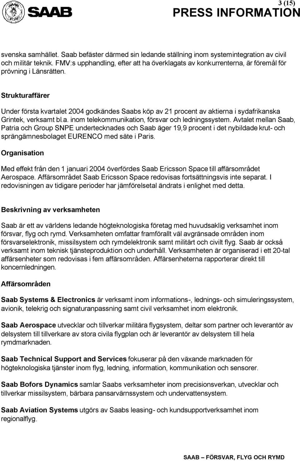 Strukturaffärer Under första kvartalet godkändes Saabs köp av 21 procent av aktierna i sydafrikanska Grintek, verksamt bl.a. inom telekommunikation, försvar och ledningssystem.