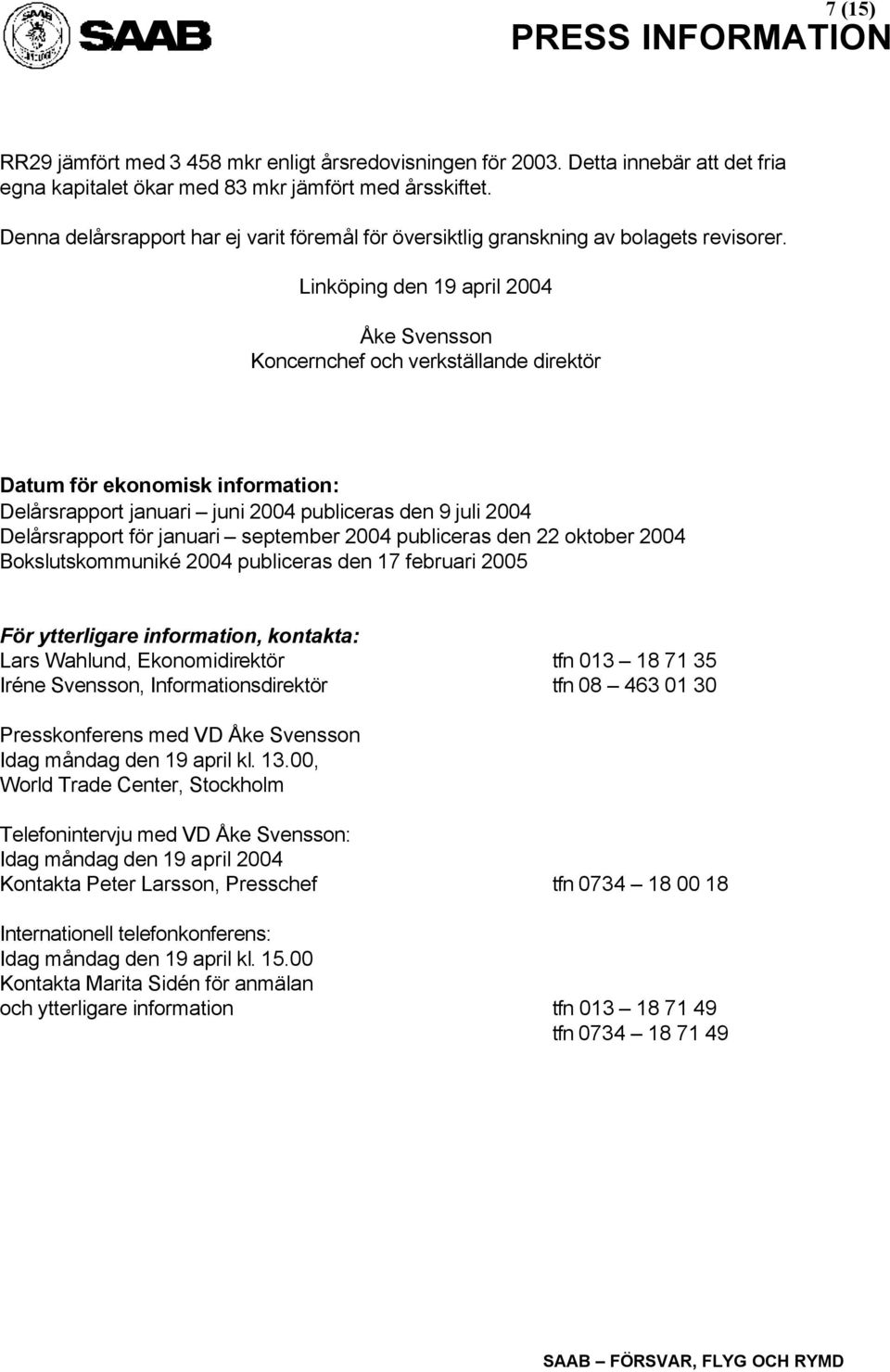 Linköping den 19 april Åke Svensson Koncernchef och verkställande direktör Datum för ekonomisk information: Delårsrapport januari juni publiceras den 9 juli Delårsrapport för januari september