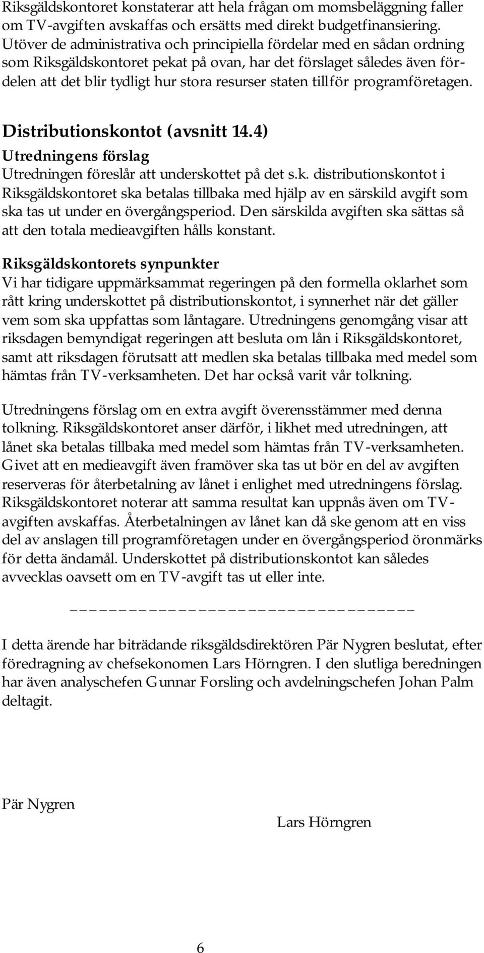 tillför programföretagen. Distributionskontot (avsnitt 14.4) Utredningens förslag Utredningen föreslår att underskottet på det s.k. distributionskontot i Riksgäldskontoret ska betalas tillbaka med hjälp av en särskild avgift som ska tas ut under en övergångsperiod.