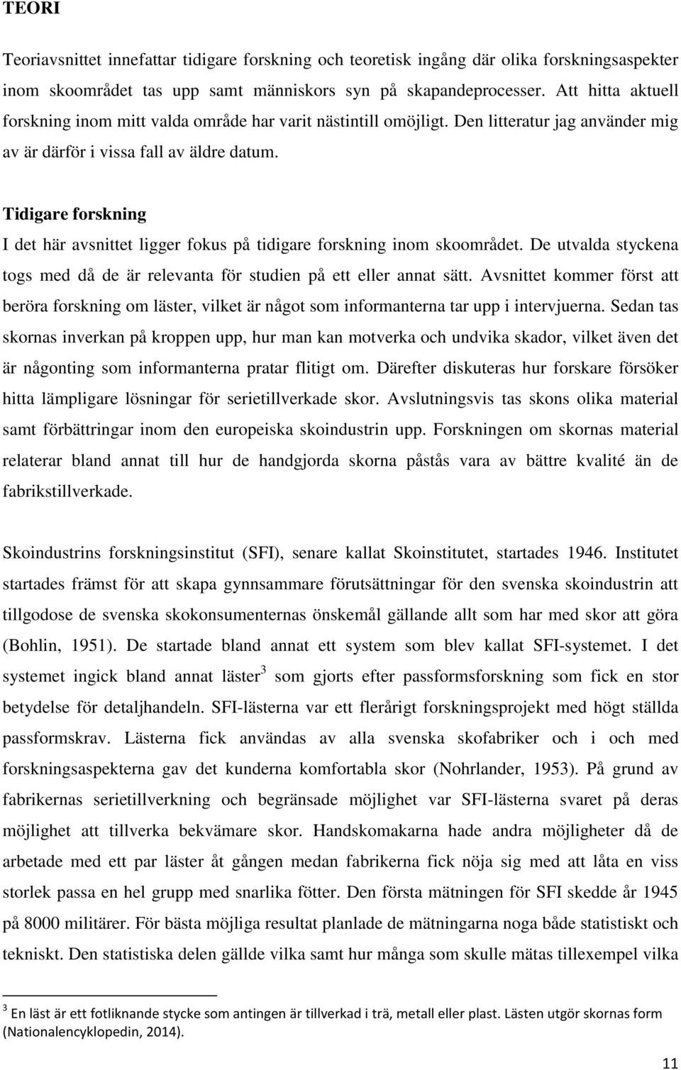 Tidigare forskning I det här avsnittet ligger fokus på tidigare forskning inom skoområdet. De utvalda styckena togs med då de är relevanta för studien på ett eller annat sätt.