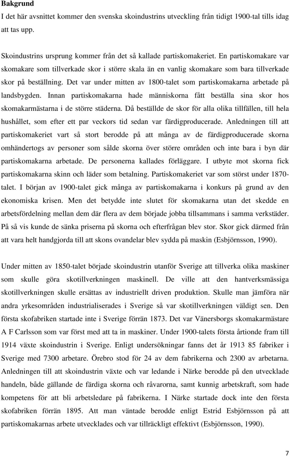 Det var under mitten av 1800-talet som partiskomakarna arbetade på landsbygden. Innan partiskomakarna hade människorna fått beställa sina skor hos skomakarmästarna i de större städerna.