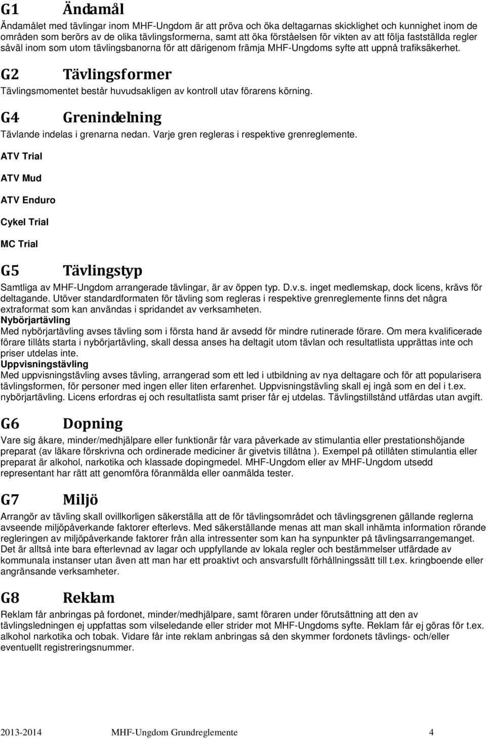 G2 Tävlingsformer Tävlingsmomentet består huvudsakligen av kontroll utav förarens körning. G4 Grenindelning Tävlande indelas i grenarna nedan. Varje gren regleras i respektive grenreglemente.