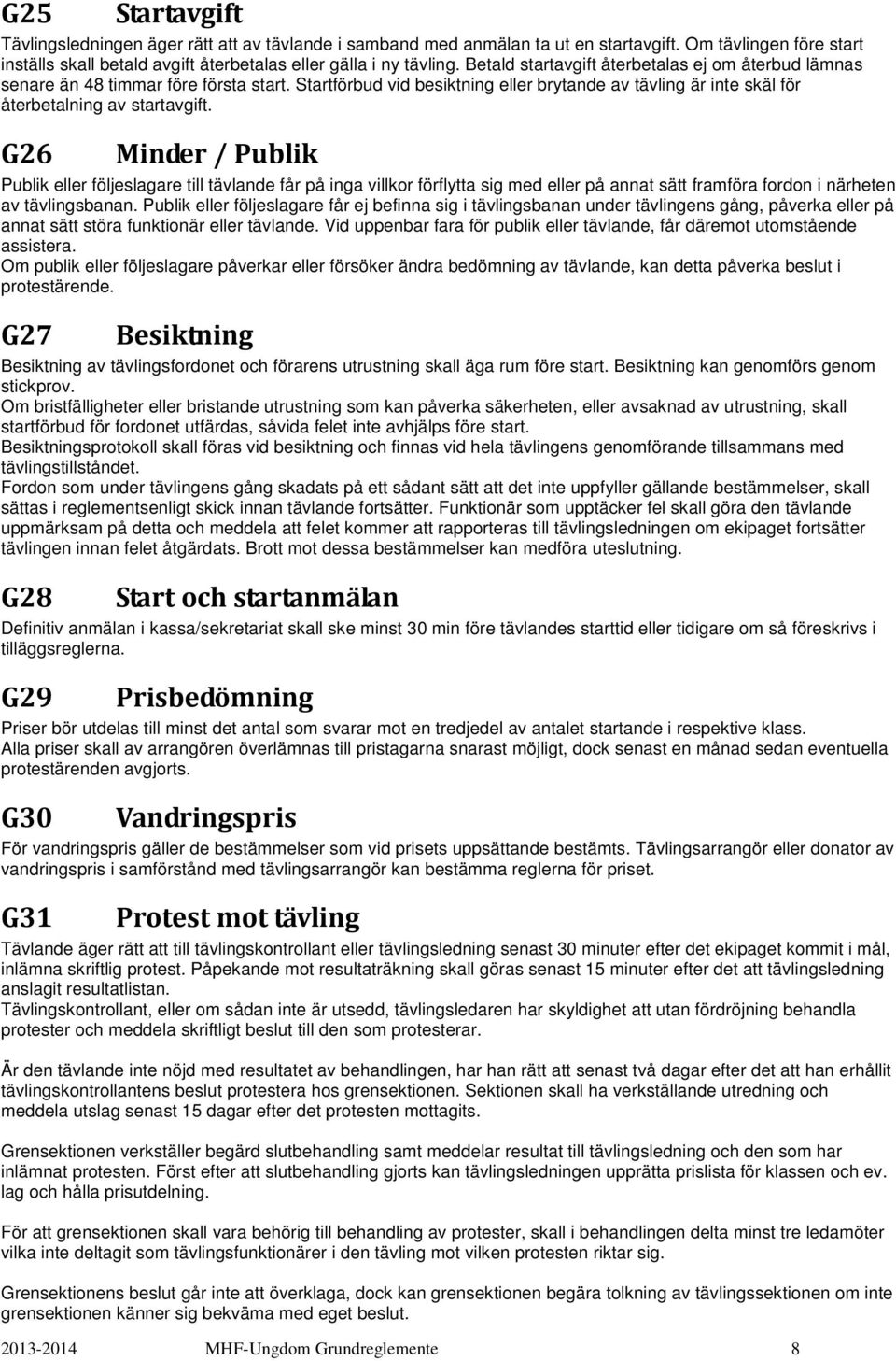 G26 Minder / Publik Publik eller följeslagare till tävlande får på inga villkor förflytta sig med eller på annat sätt framföra fordon i närheten av tävlingsbanan.