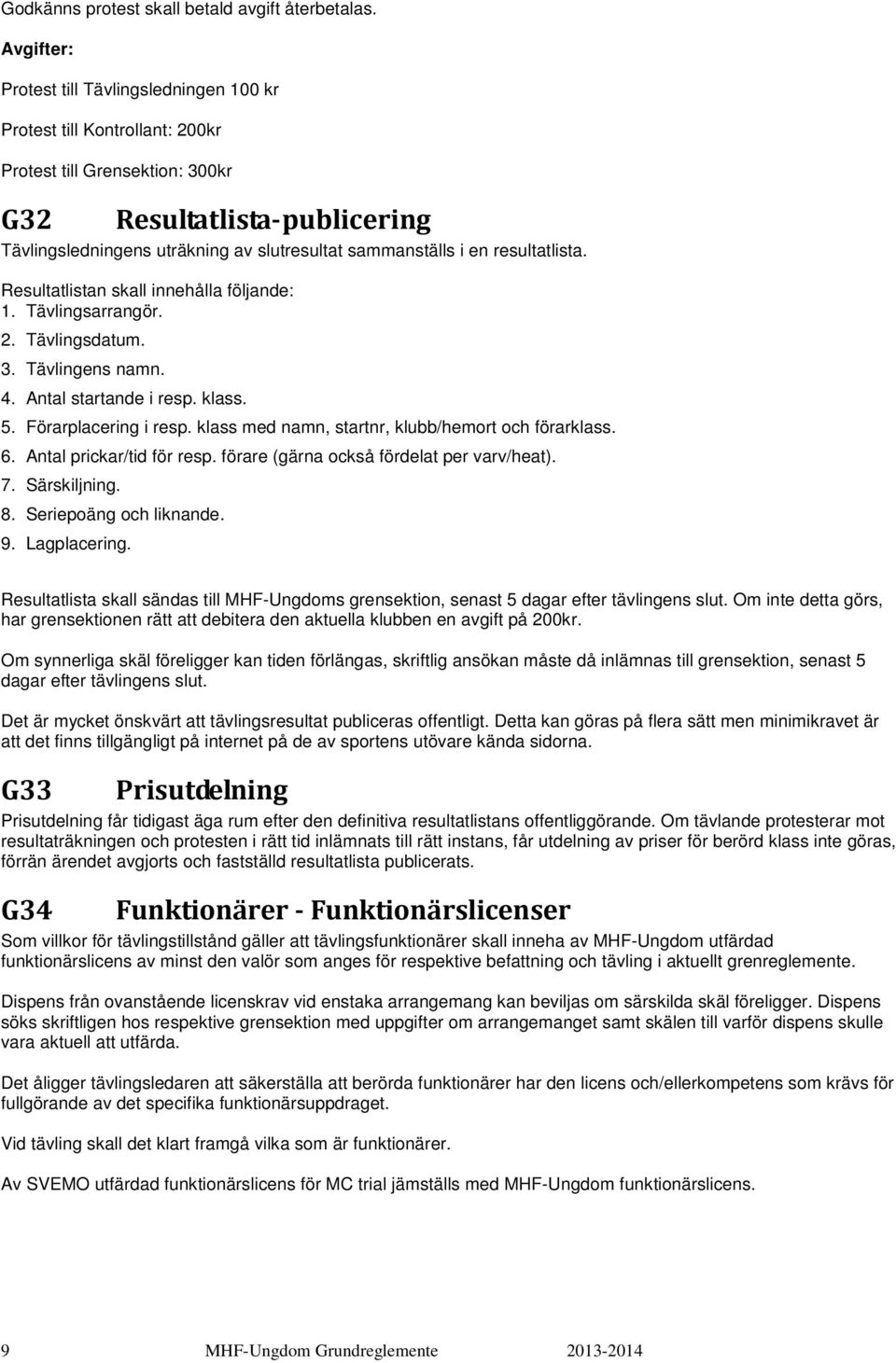 i en resultatlista. Resultatlistan skall innehålla följande: 1. Tävlingsarrangör. 2. Tävlingsdatum. 3. Tävlingens namn. 4. Antal startande i resp. klass. 5. Förarplacering i resp.