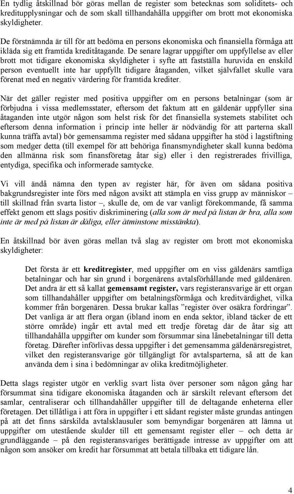 De senare lagrar uppgifter om uppfyllelse av eller brott mot tidigare ekonomiska skyldigheter i syfte att fastställa huruvida en enskild person eventuellt inte har uppfyllt tidigare åtaganden, vilket