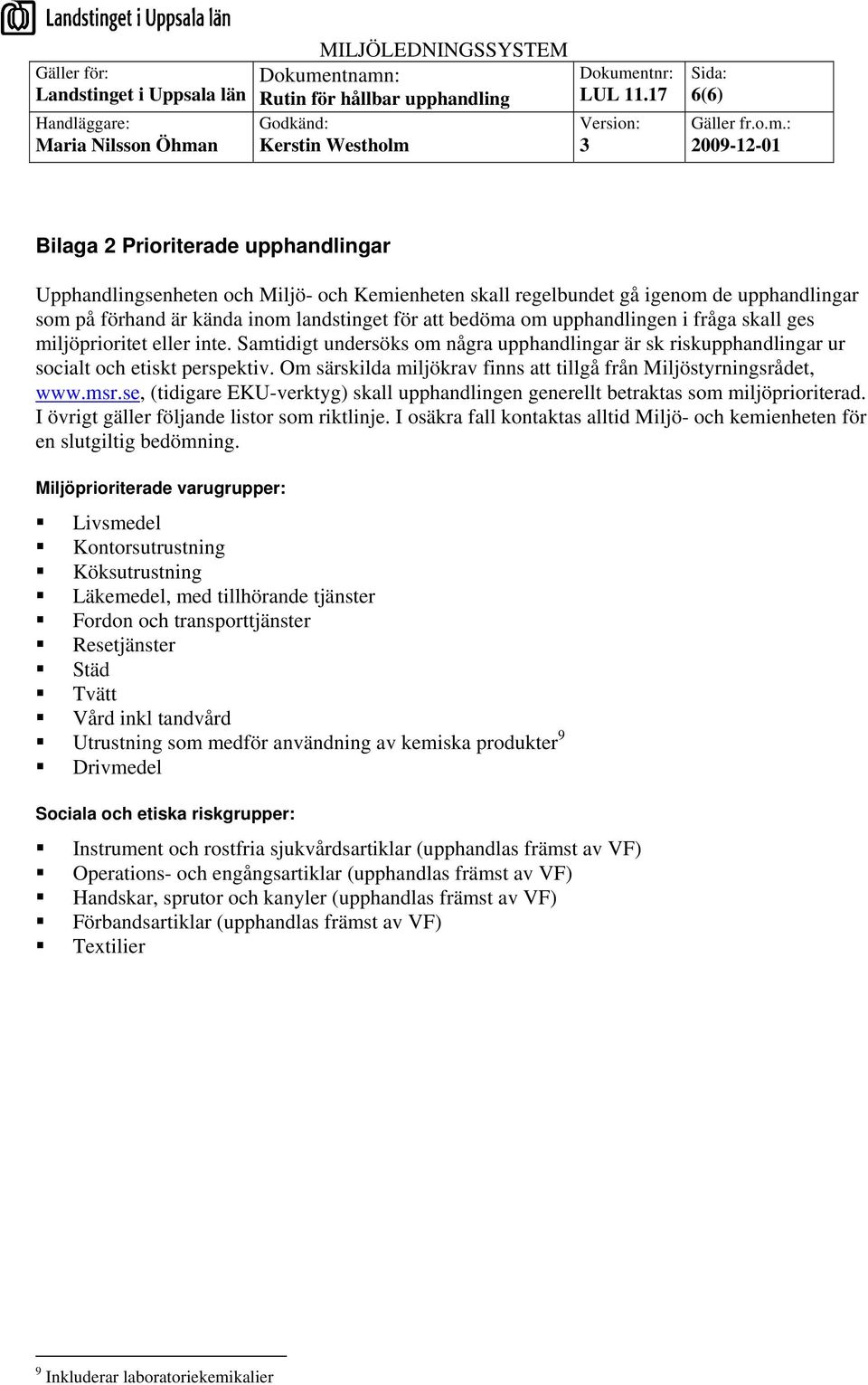 Om särskilda miljökrav finns att tillgå från Miljöstyrningsrådet, www.msr.se, (tidigare EKU-verktyg) skall upphandlingen generellt betraktas som miljöprioriterad.