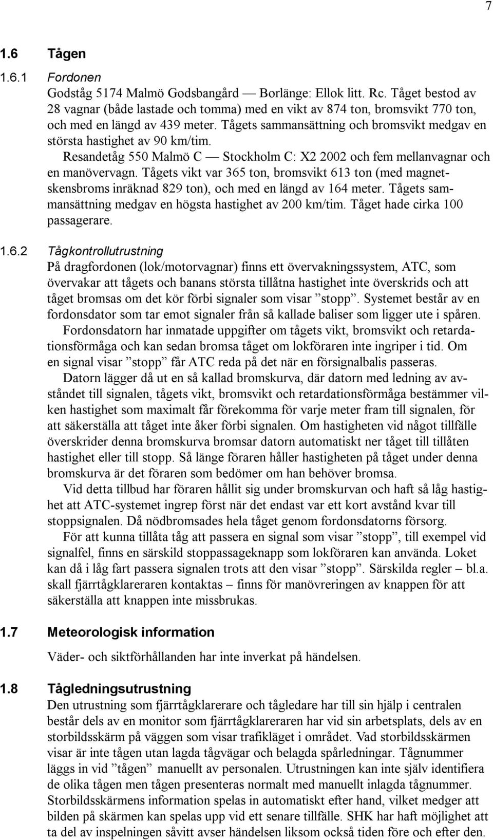 Tågets sammansättning och bromsvikt medgav en största hastighet av 90 km/tim. Resandetåg 550 Malmö C Stockholm C: X2 2002 och fem mellanvagnar och en manövervagn.