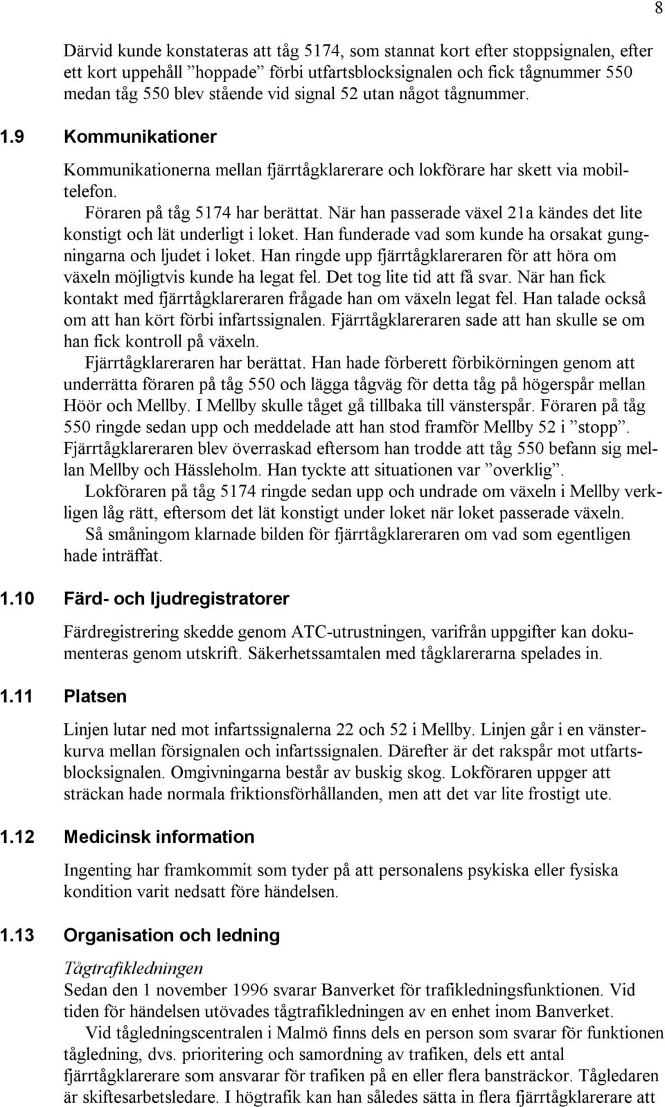 När han passerade växel 21a kändes det lite konstigt och lät underligt i loket. Han funderade vad som kunde ha orsakat gungningarna och ljudet i loket.