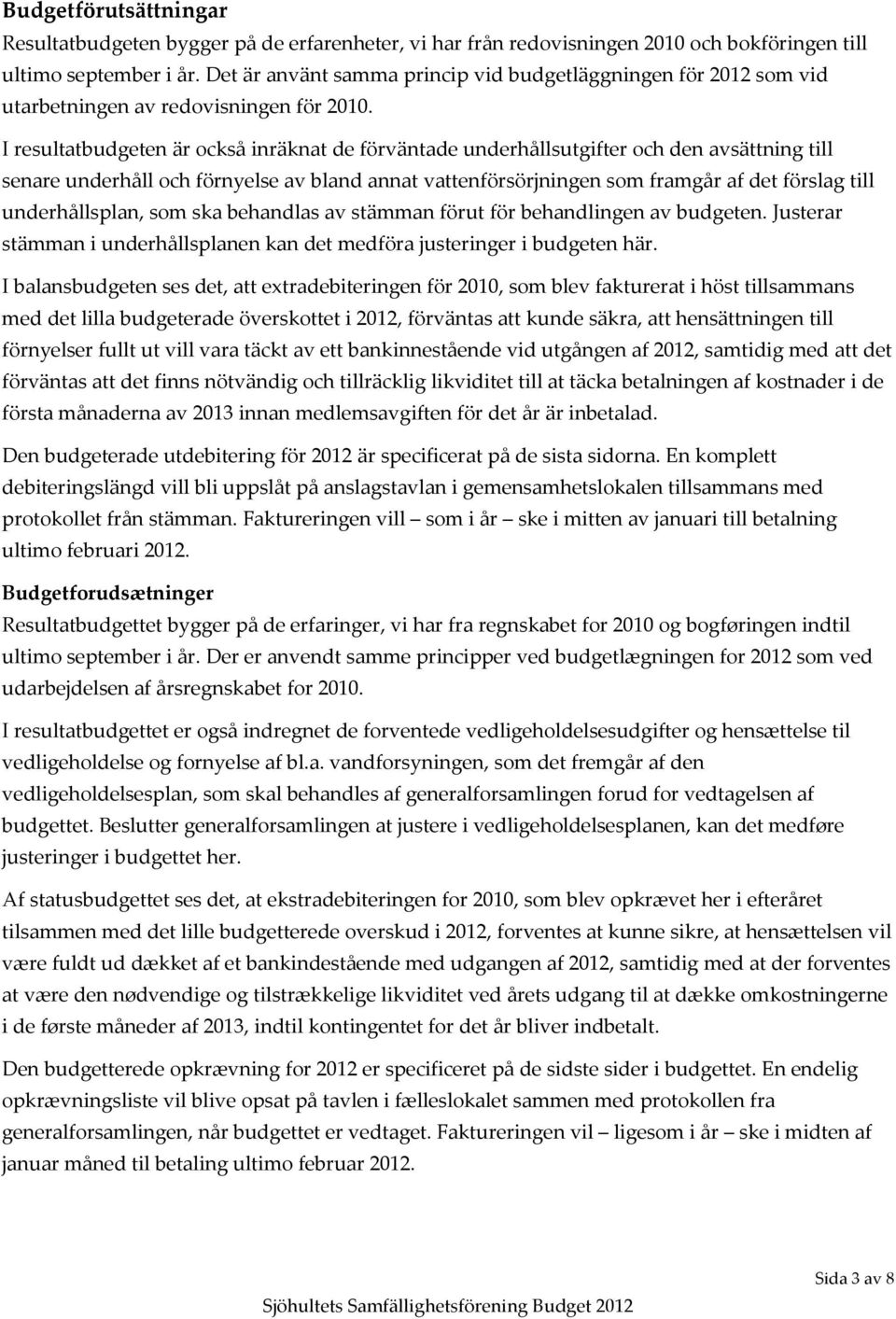 I resultatbudgeten är också inräknat de förväntade underhållsutgifter och den avsättning till senare underhåll och förnyelse av bland annat vattenförsörjningen som framgår af det förslag till