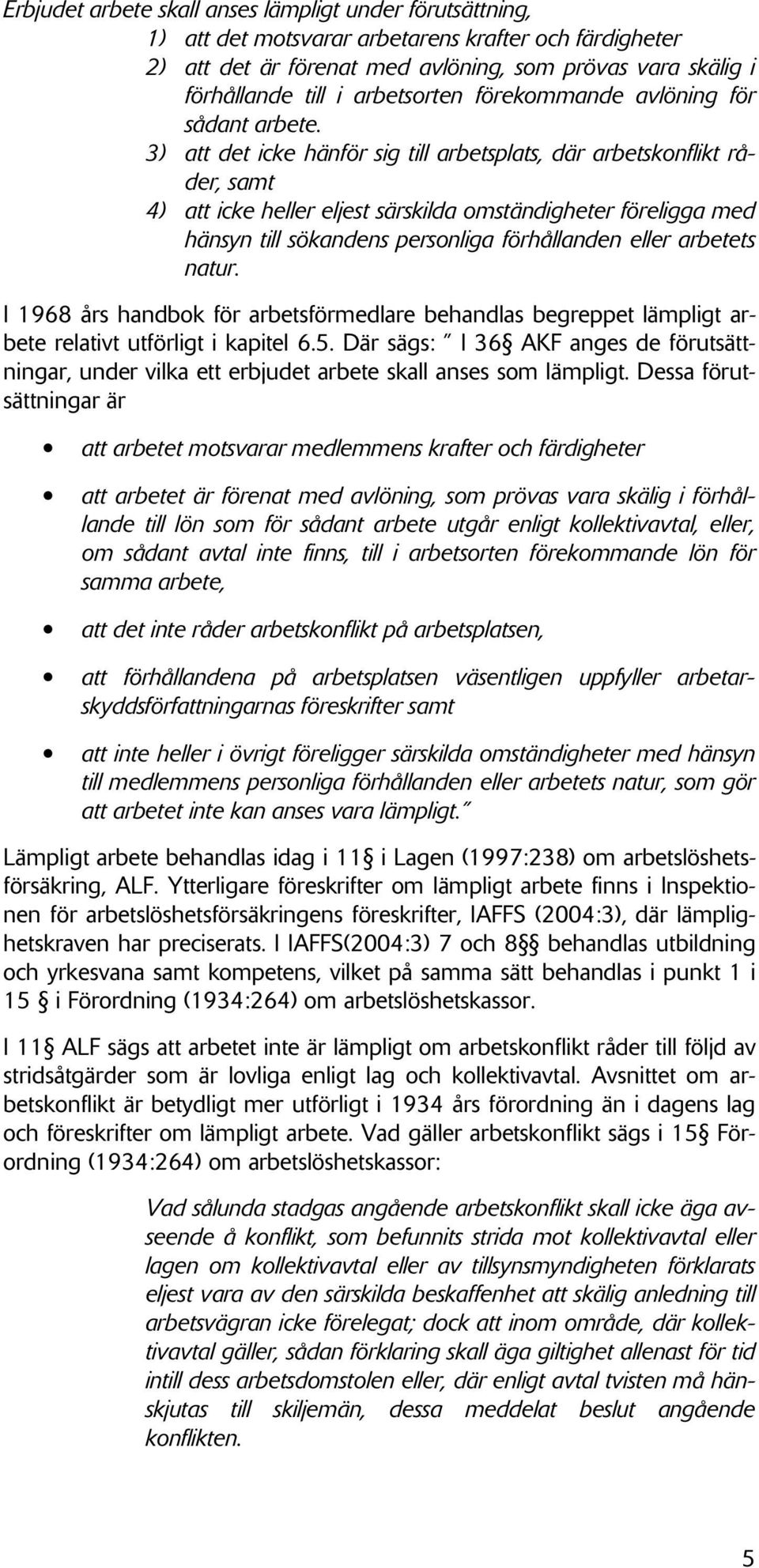 3) att det icke hänför sig till arbetsplats, där arbetskonflikt råder, samt 4) att icke heller eljest särskilda omständigheter föreligga med hänsyn till sökandens personliga förhållanden eller