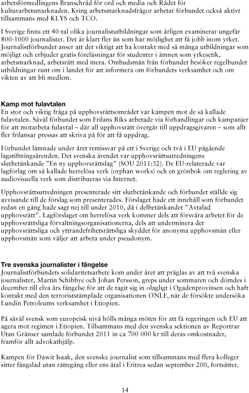 Journalistförbundet anser att det viktigt att ha kontakt med så många utbildningar som möjligt och erbjuder gratis föreläsningar för studenter i ämnen som yrkesetik, arbetsmarknad, arbetsrätt med