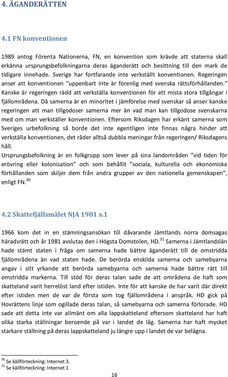 Sverige har fortfarande inte verkställt konventionen. Regeringen anser att konventionen uppenbart inte är förenlig med svenska rättsförhållanden.