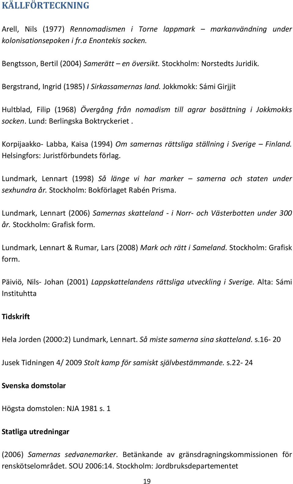 Lund: Berlingska Boktryckeriet. Korpijaakko- Labba, Kaisa (1994) Om samernas rättsliga ställning i Sverige Finland. Helsingfors: Juristförbundets förlag.