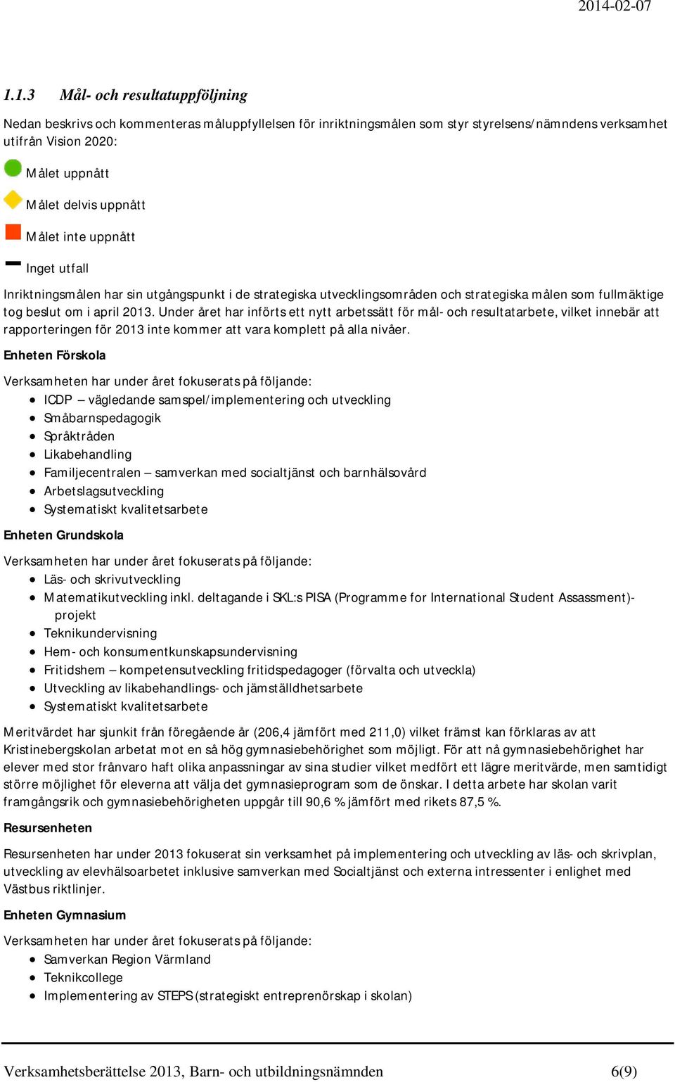 Under året har införts ett nytt arbetssätt för mål- och resultatarbete, vilket innebär att rapporteringen för 2013 inte kommer att vara komplett på alla nivåer.