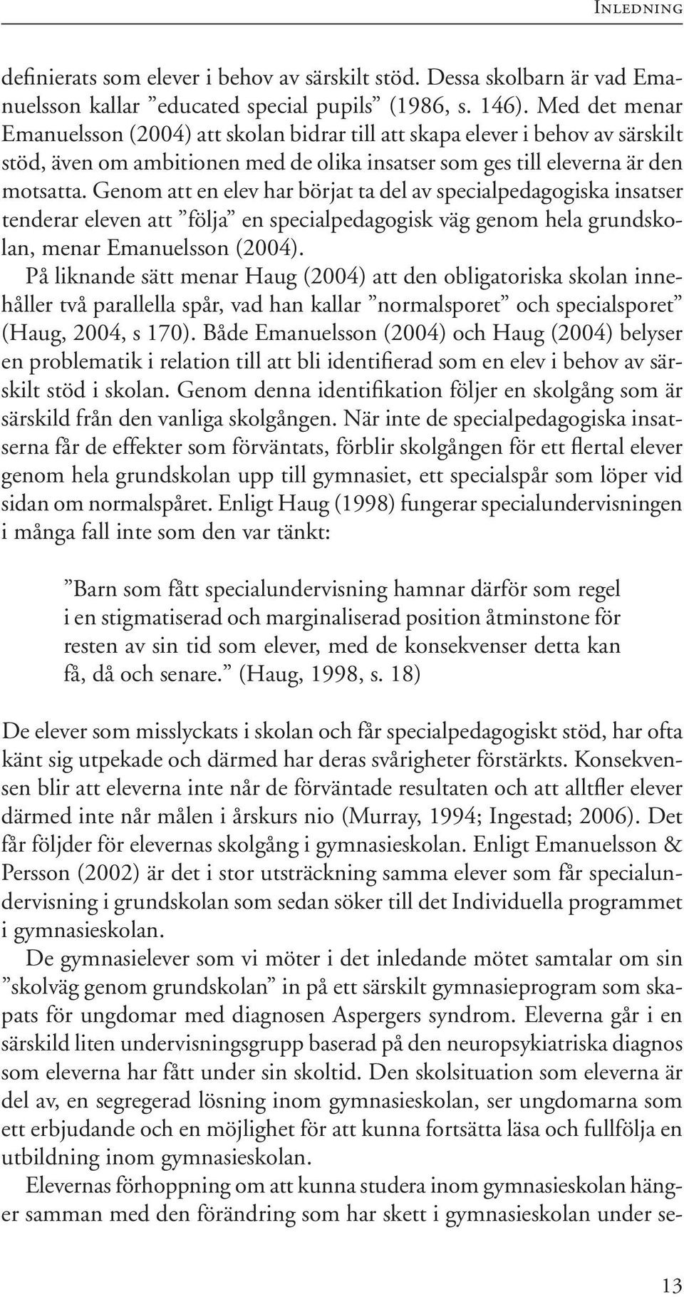 Genom att en elev har börjat ta del av specialpedagogiska insatser tenderar eleven att följa en specialpedagogisk väg genom hela grundskolan, menar Emanuelsson (2004).