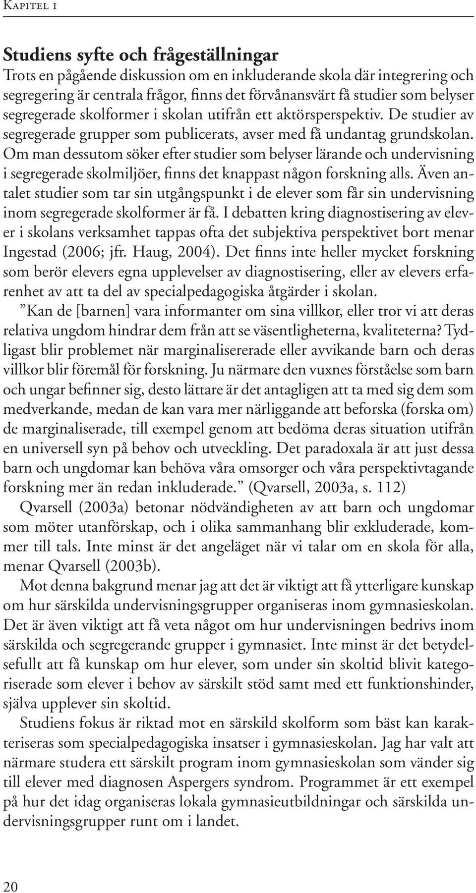 Om man dessutom söker efter studier som belyser lärande och undervisning i segregerade skolmiljöer, finns det knappast någon forskning alls.