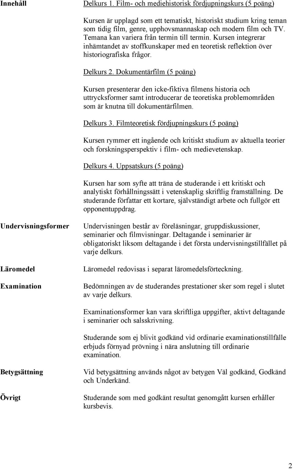 Temana kan variera från termin till termin. Kursen integrerar inhämtandet av stoffkunskaper med en teoretisk reflektion över historiografiska frågor. Delkurs 2.