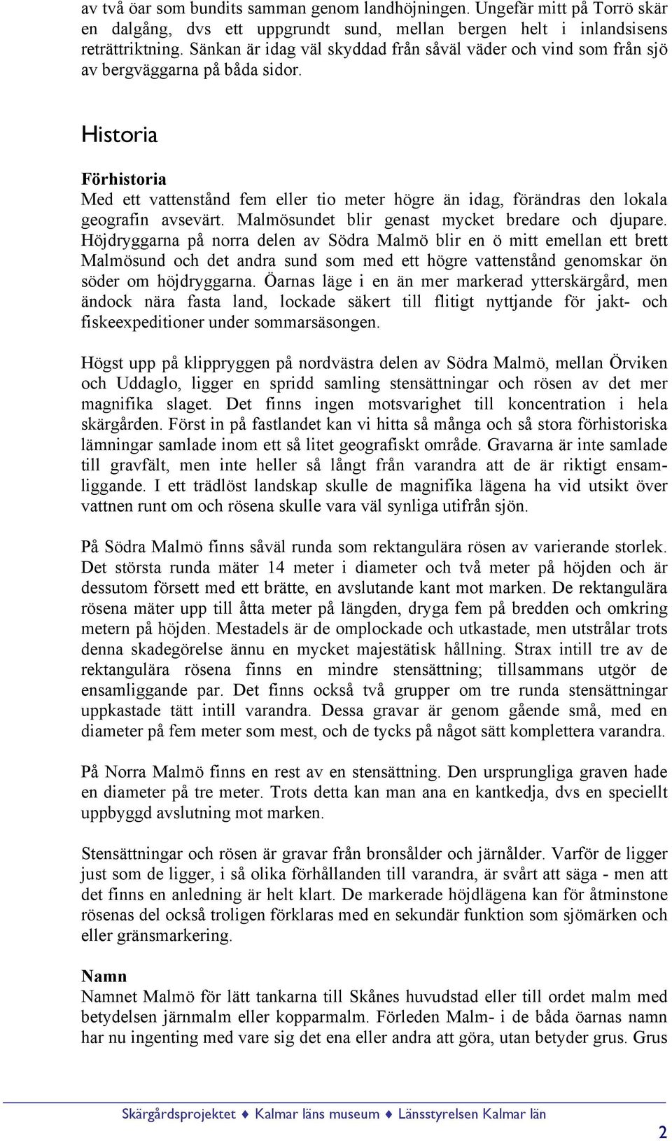 Historia Förhistoria Med ett vattenstånd fem eller tio meter högre än idag, förändras den lokala geografin avsevärt. Malmösundet blir genast mycket bredare och djupare.