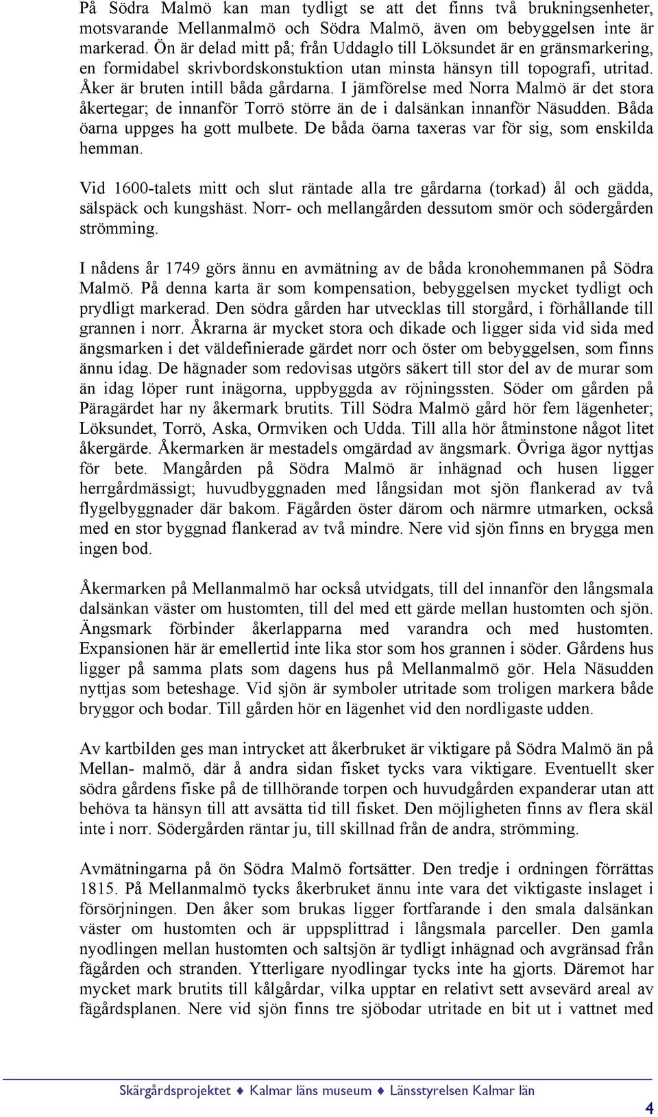 I jämförelse med Norra Malmö är det stora åkertegar; de innanför Torrö större än de i dalsänkan innanför Näsudden. Båda öarna uppges ha gott mulbete.