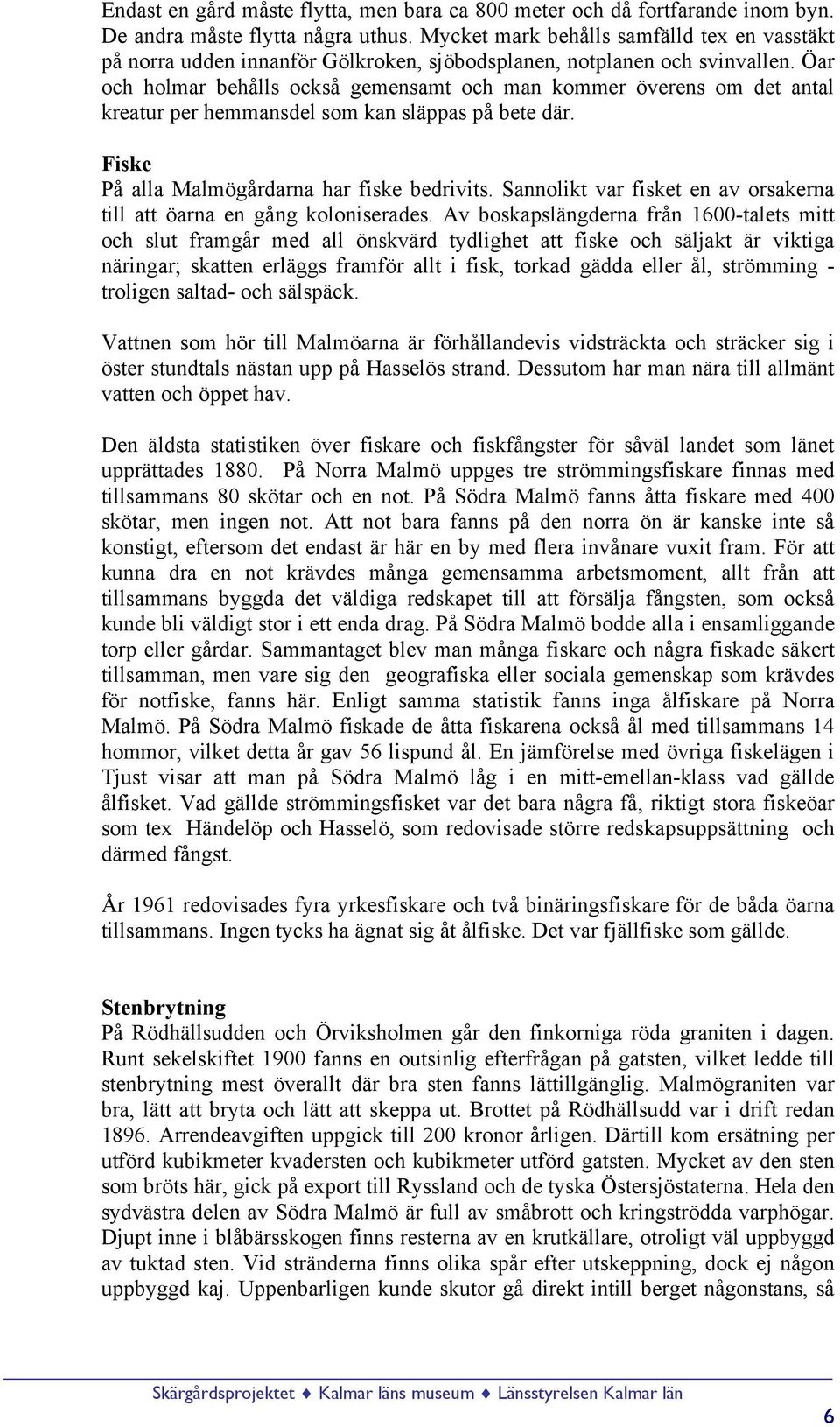 Öar och holmar behålls också gemensamt och man kommer överens om det antal kreatur per hemmansdel som kan släppas på bete där. Fiske På alla Malmögårdarna har fiske bedrivits.