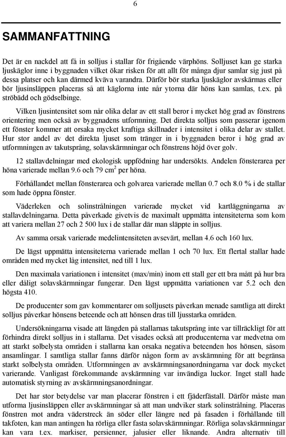 Därför bör starka ljuskäglor avskärmas eller bör ljusinsläppen placeras så att käglorna inte når ytorna där höns kan samlas, t.ex. på ströbädd och gödselbinge.