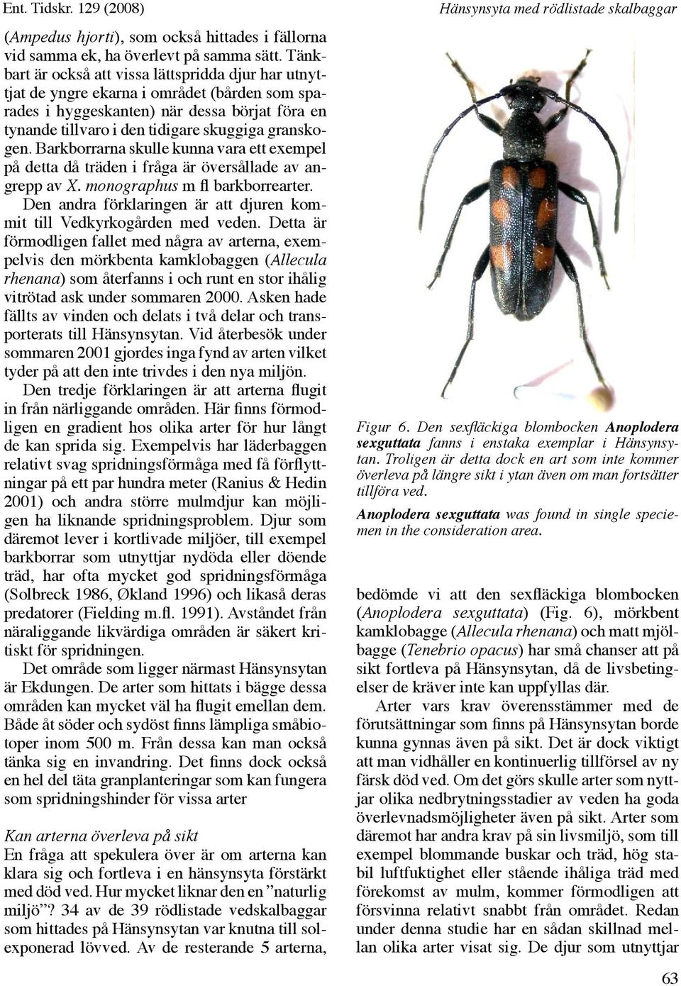 Barkborrarna skulle kunna vara ett eempel på detta då träden i fråga är översållade av angrepp av X. monographus m fl barkborrearter.