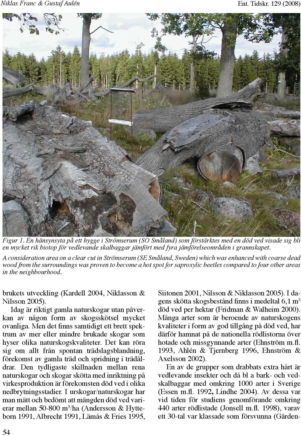 A consideration area on a clear cut in Strömserum (SE Småland, Sweden) which was enhanced with coarse dead wood from the surroundings was proven to become a hot spot for saproylic beetles compared to