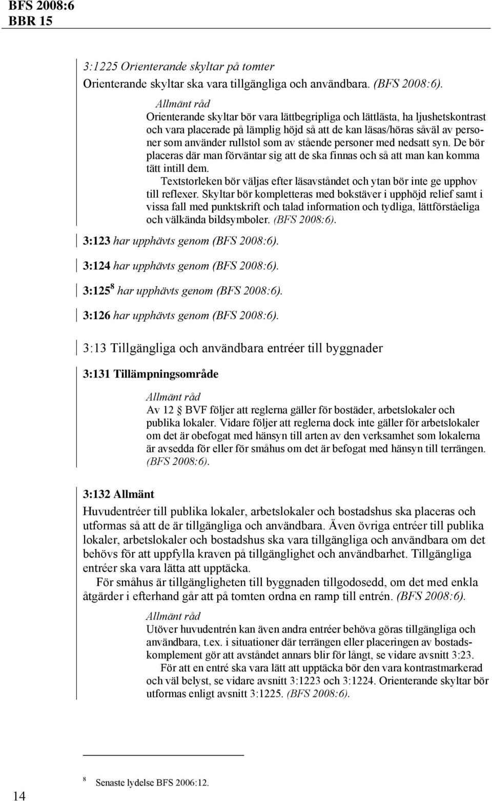 personer med nedsatt syn. De bör placeras där man förväntar sig att de ska finnas och så att man kan komma tätt intill dem.