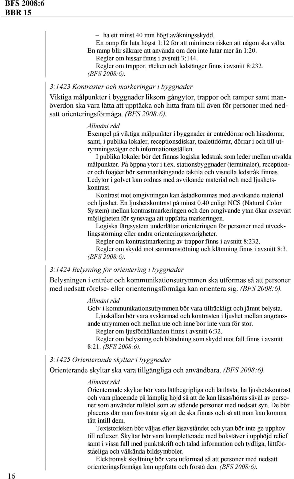 3:1423 Kontraster och markeringar i byggnader Viktiga målpunkter i byggnader liksom gångytor, trappor och ramper samt manöverdon ska vara lätta att upptäcka och hitta fram till även för personer med
