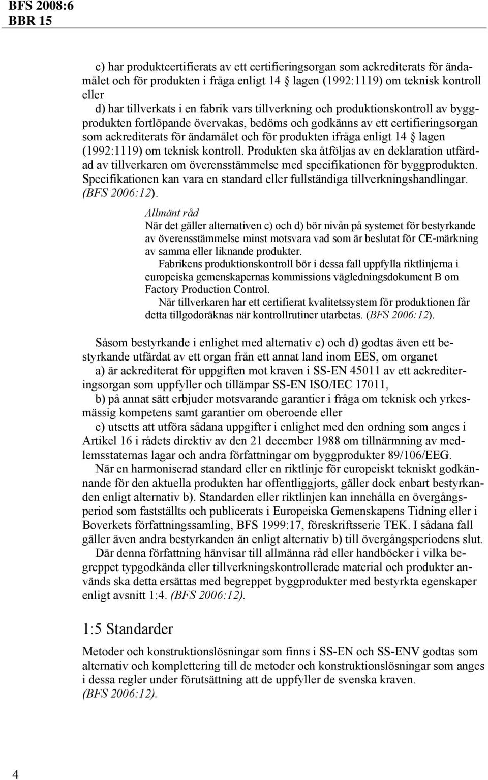 lagen (1992:1119) om teknisk kontroll. Produkten ska åtföljas av en deklaration utfärdad av tillverkaren om överensstämmelse med specifikationen för byggprodukten.