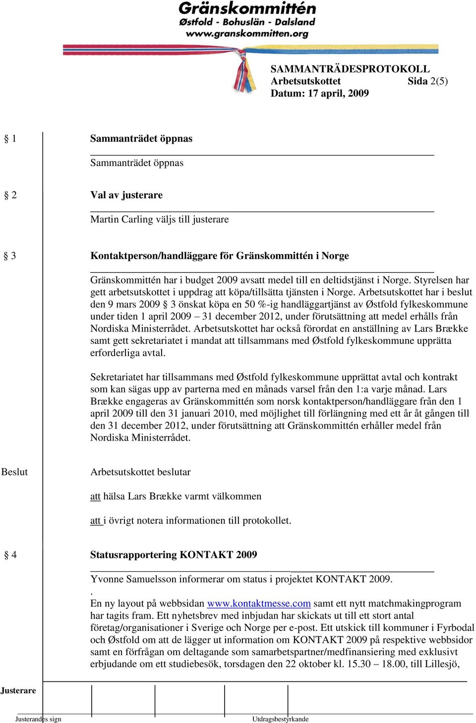 Arbetsutskottet har i beslut den 9 mars 2009 3 önskat köpa en 50 %-ig handläggartjänst av Østfold fylkeskommune under tiden 1 april 2009 31 december 2012, under förutsättning att medel erhålls från