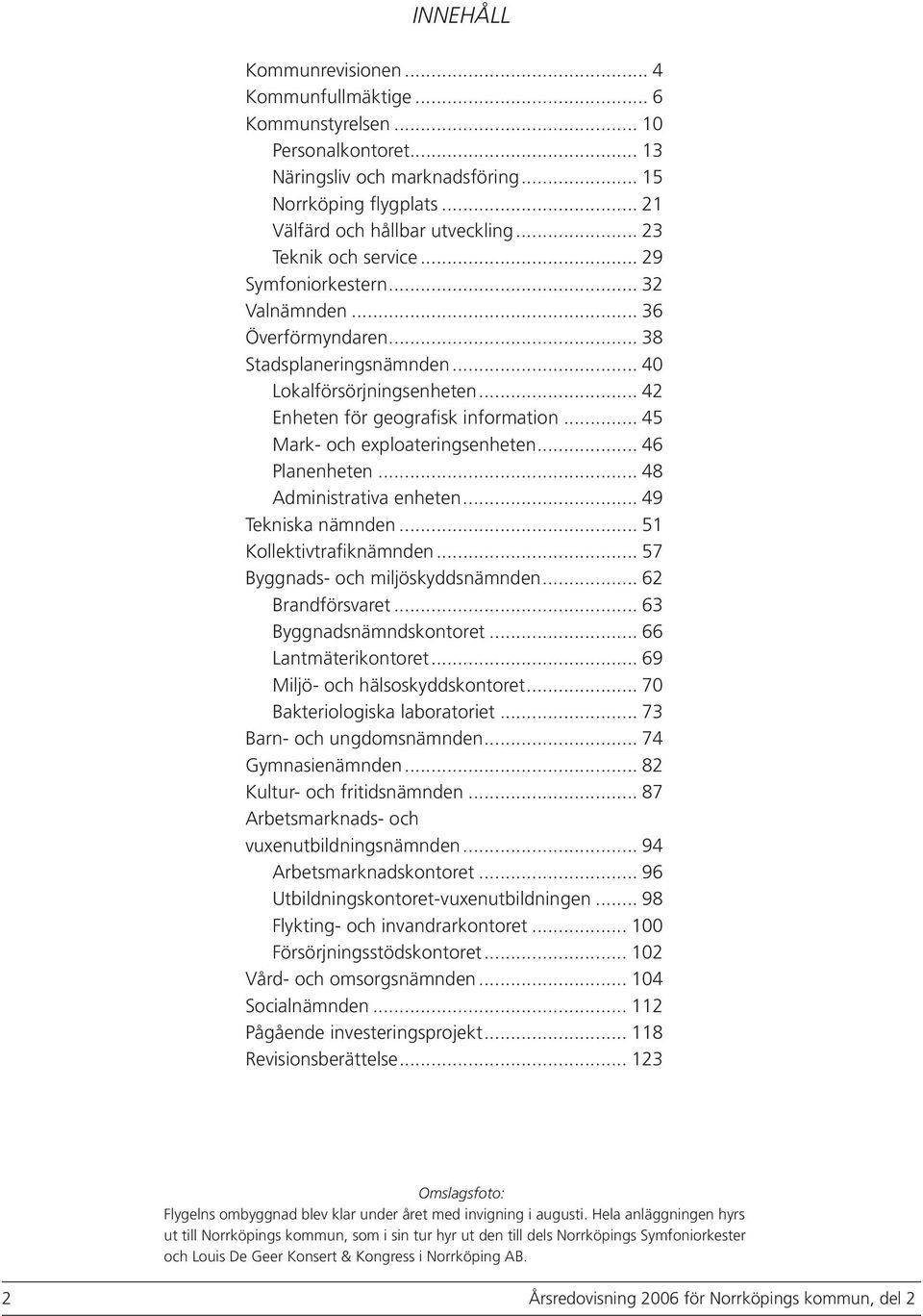 .. 45 Mark- och exploateringsenheten... 46 Planenheten... 48 Administrativa enheten... 49 Tekniska nämnden... 51 Kollektivtrafiknämnden... 57 Byggnads- och miljöskyddsnämnden... 62 Brandförsvaret.