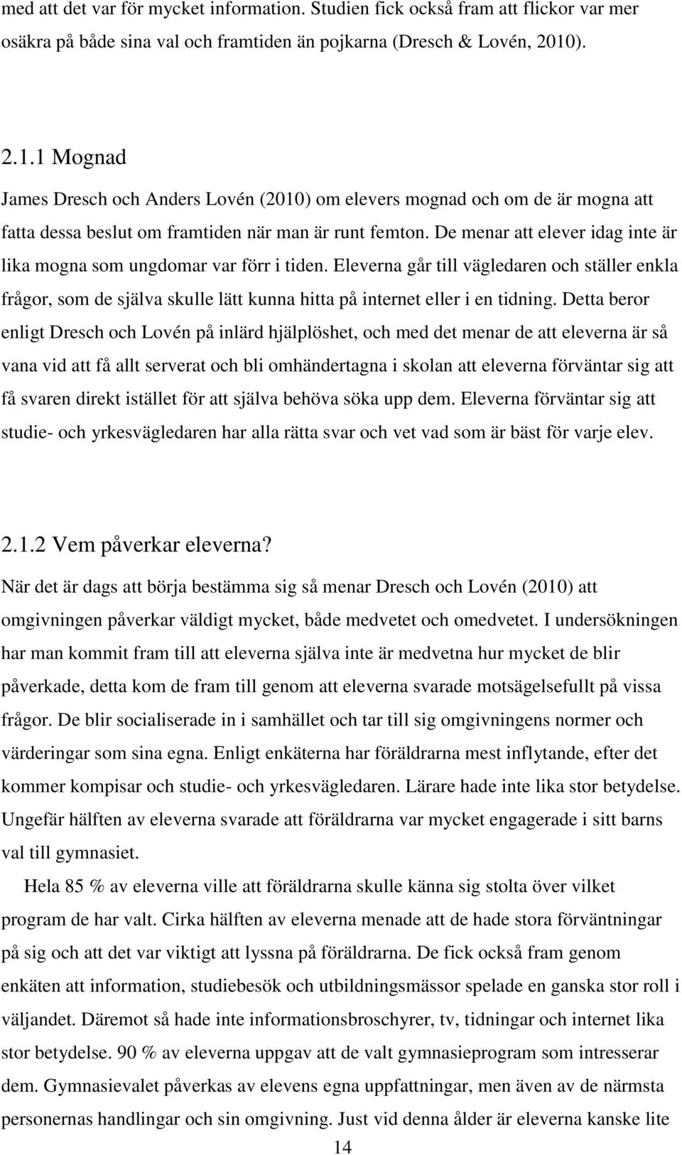 De menar att elever idag inte är lika mogna som ungdomar var förr i tiden. Eleverna går till vägledaren och ställer enkla frågor, som de själva skulle lätt kunna hitta på internet eller i en tidning.