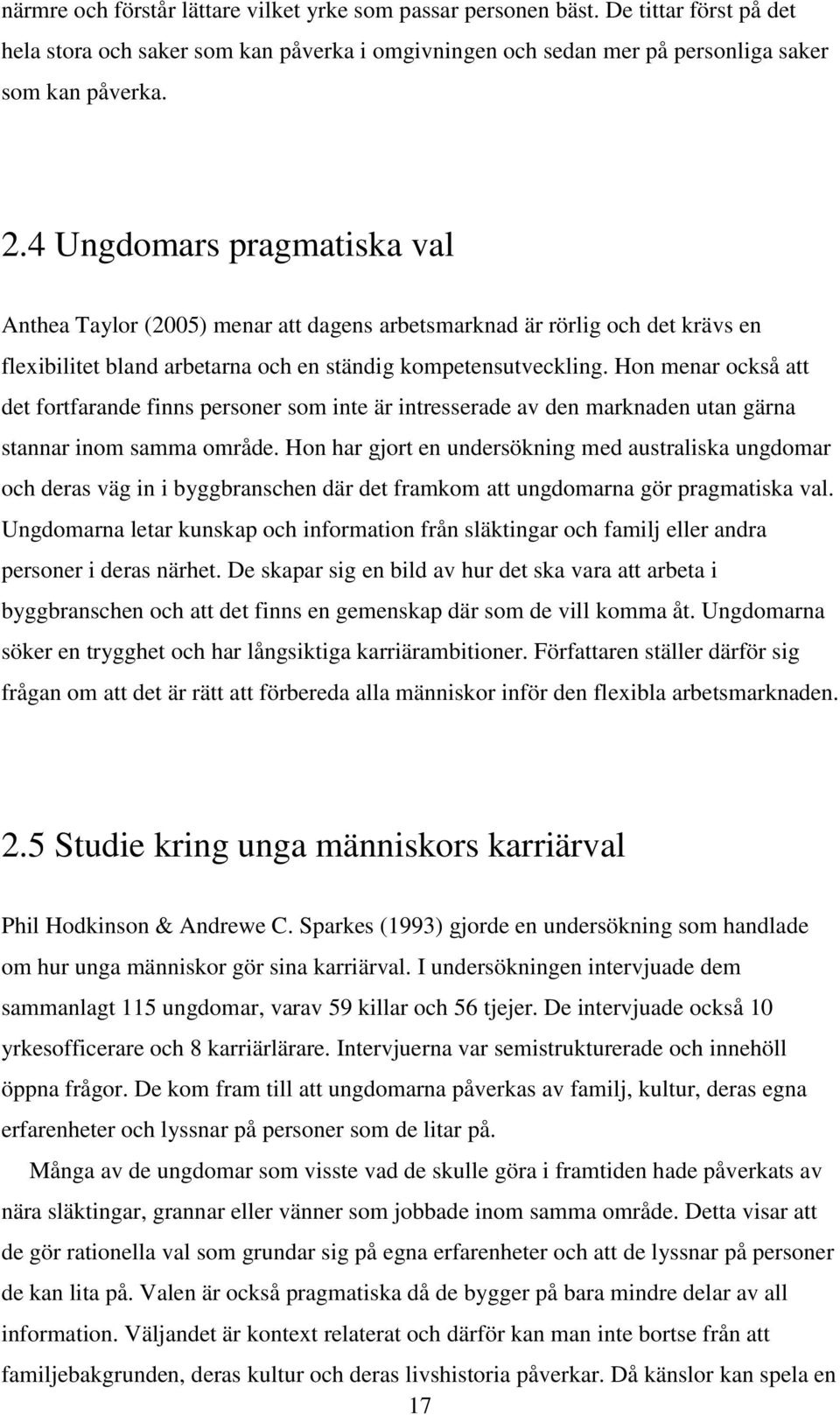 Hon menar också att det fortfarande finns personer som inte är intresserade av den marknaden utan gärna stannar inom samma område.